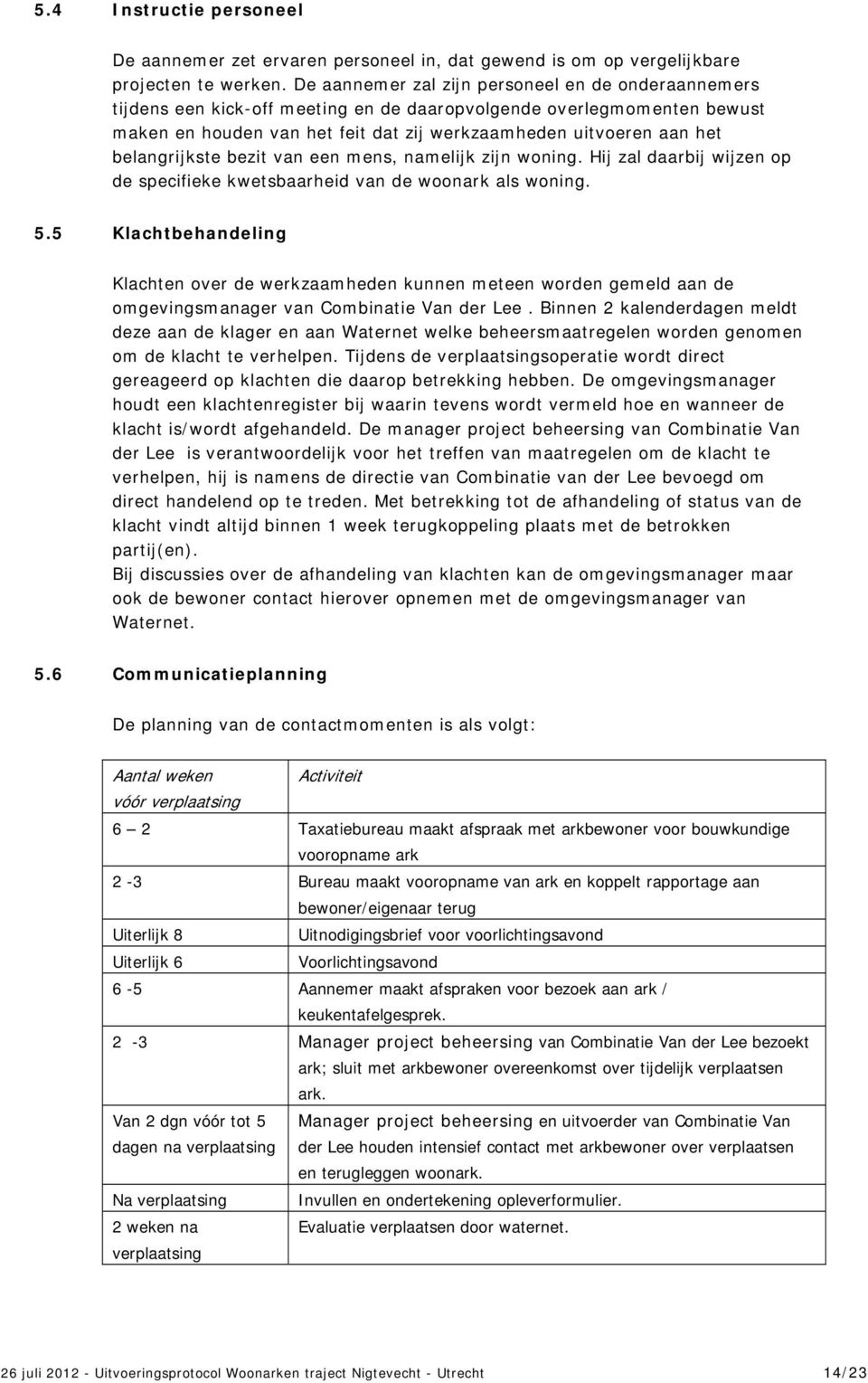 belangrijkste bezit van een mens, namelijk zijn woning. Hij zal daarbij wijzen op de specifieke kwetsbaarheid van de woonark als woning. 5.