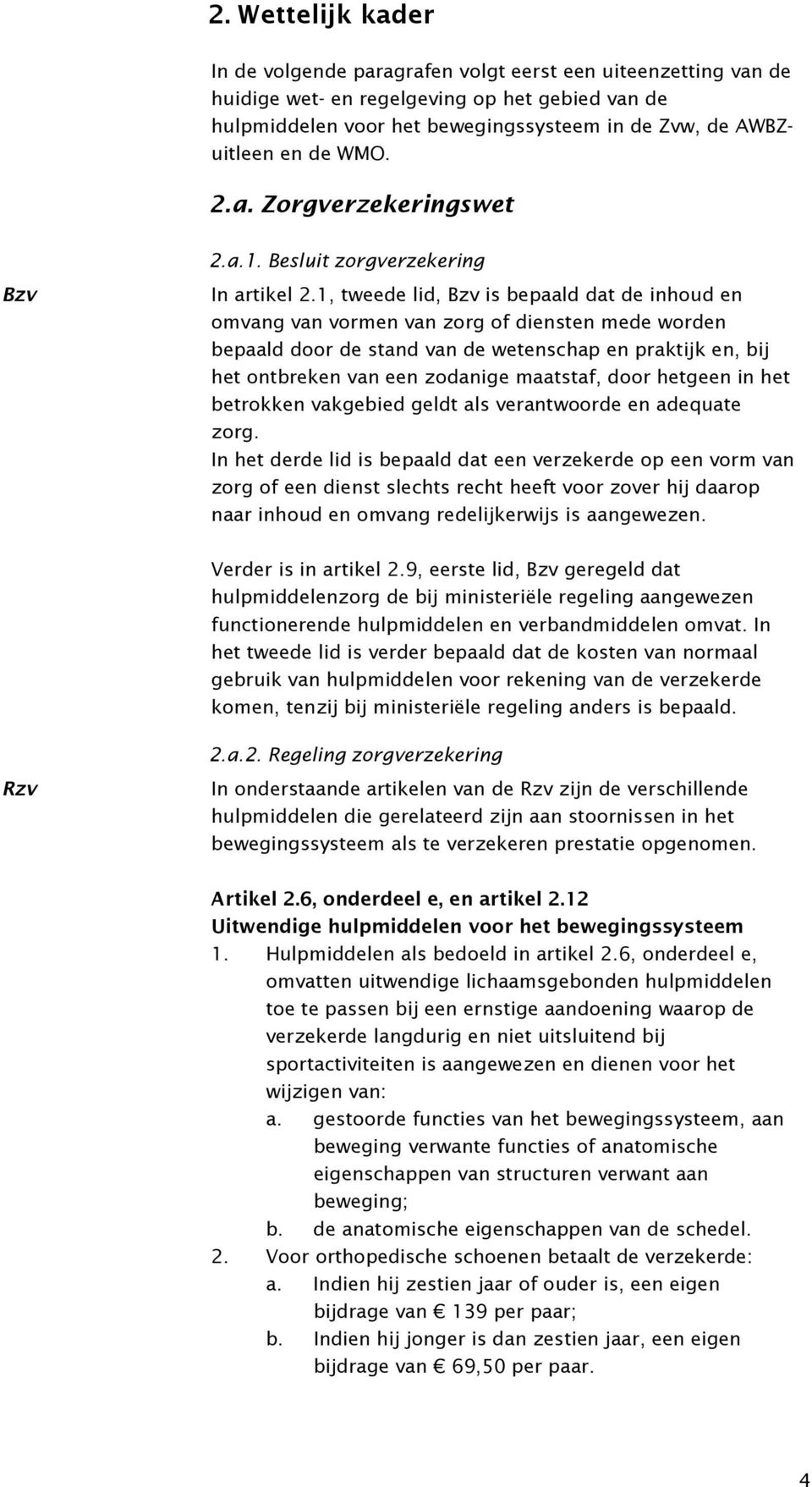 1, tweede lid, Bzv is bepaald dat de inhoud en omvang van vormen van zorg of diensten mede worden bepaald door de stand van de wetenschap en praktijk en, bij het ontbreken van een zodanige maatstaf,