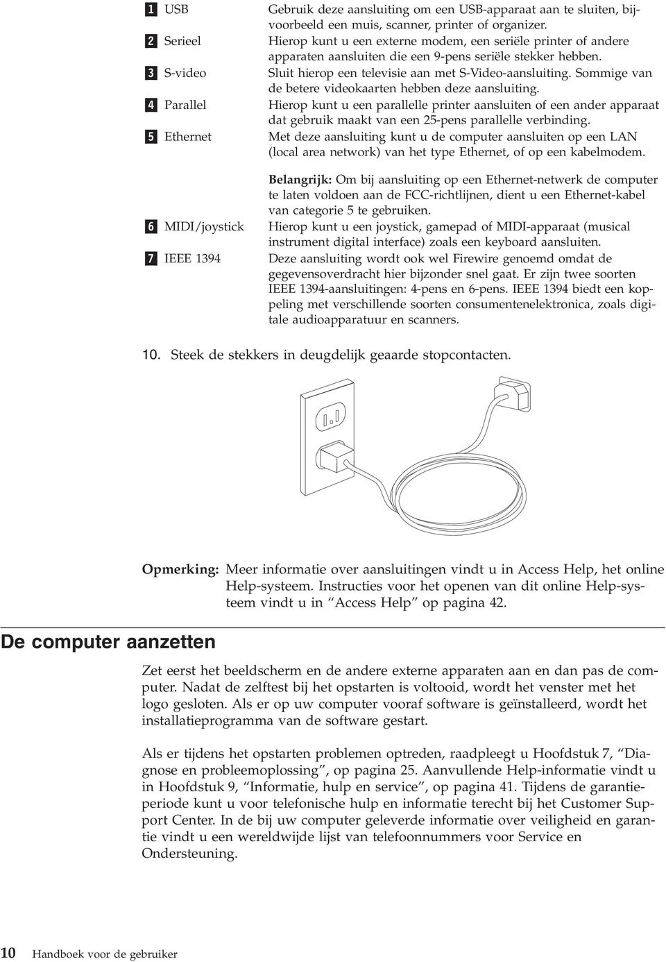 Sommige van de betere videokaarten hebben deze aansluiting. 4 Parallel Hierop kunt u een parallelle printer aansluiten of een ander apparaat dat gebruik maakt van een 25-pens parallelle verbinding.