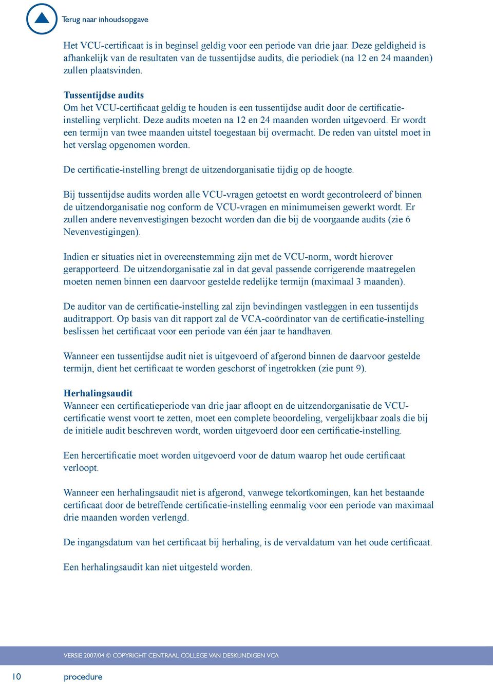 Tussentijdse audits Om het VCU-certificaat geldig te houden is een tussentijdse audit door de certificatieinstelling verplicht. Deze audits moeten na 12 en 24 maanden worden uitgevoerd.