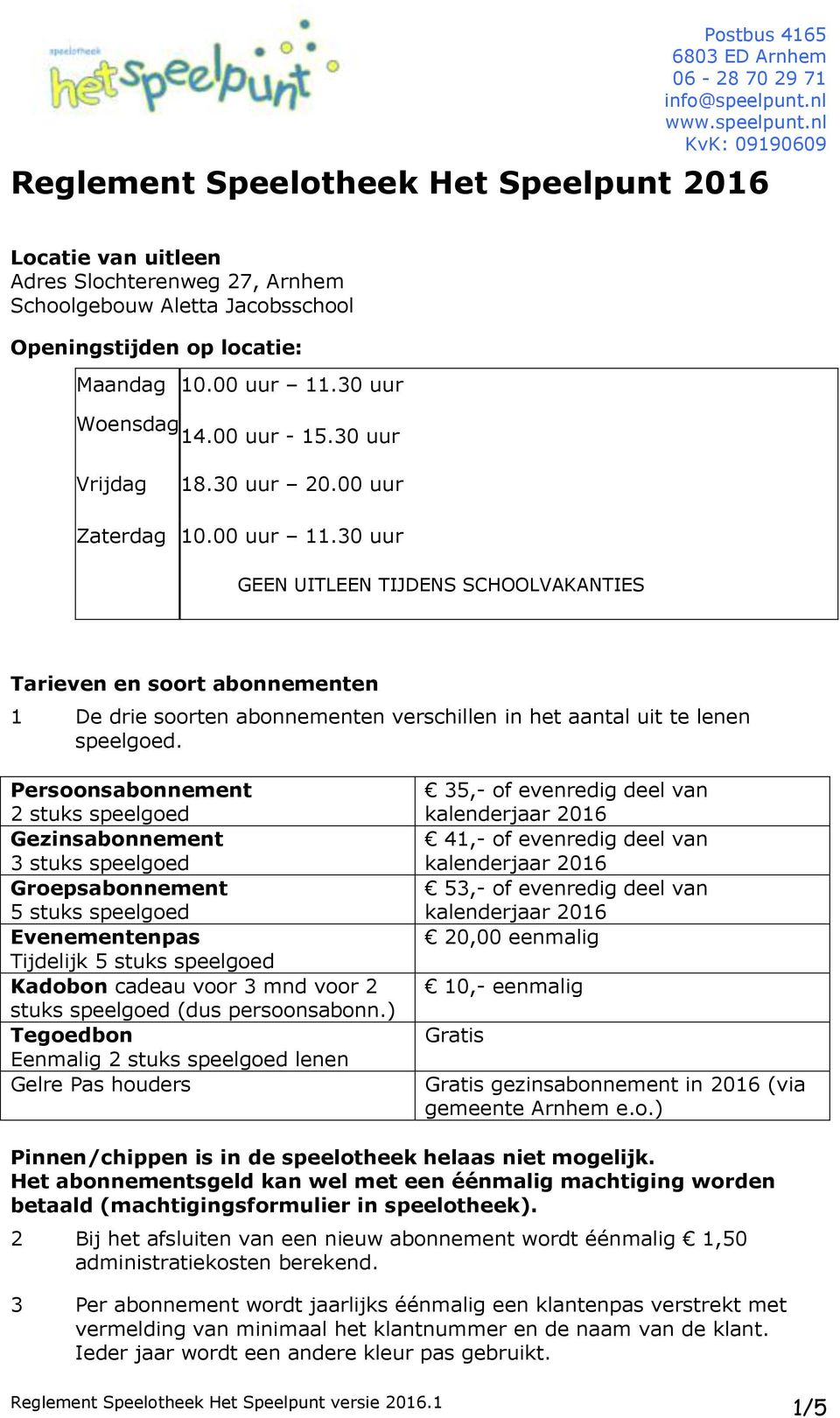 30 uur GEEN UITLEEN TIJDENS SCHOOLVAKANTIES Tarieven en soort abonnementen 1 De drie soorten abonnementen verschillen in het aantal uit te lenen speelgoed.