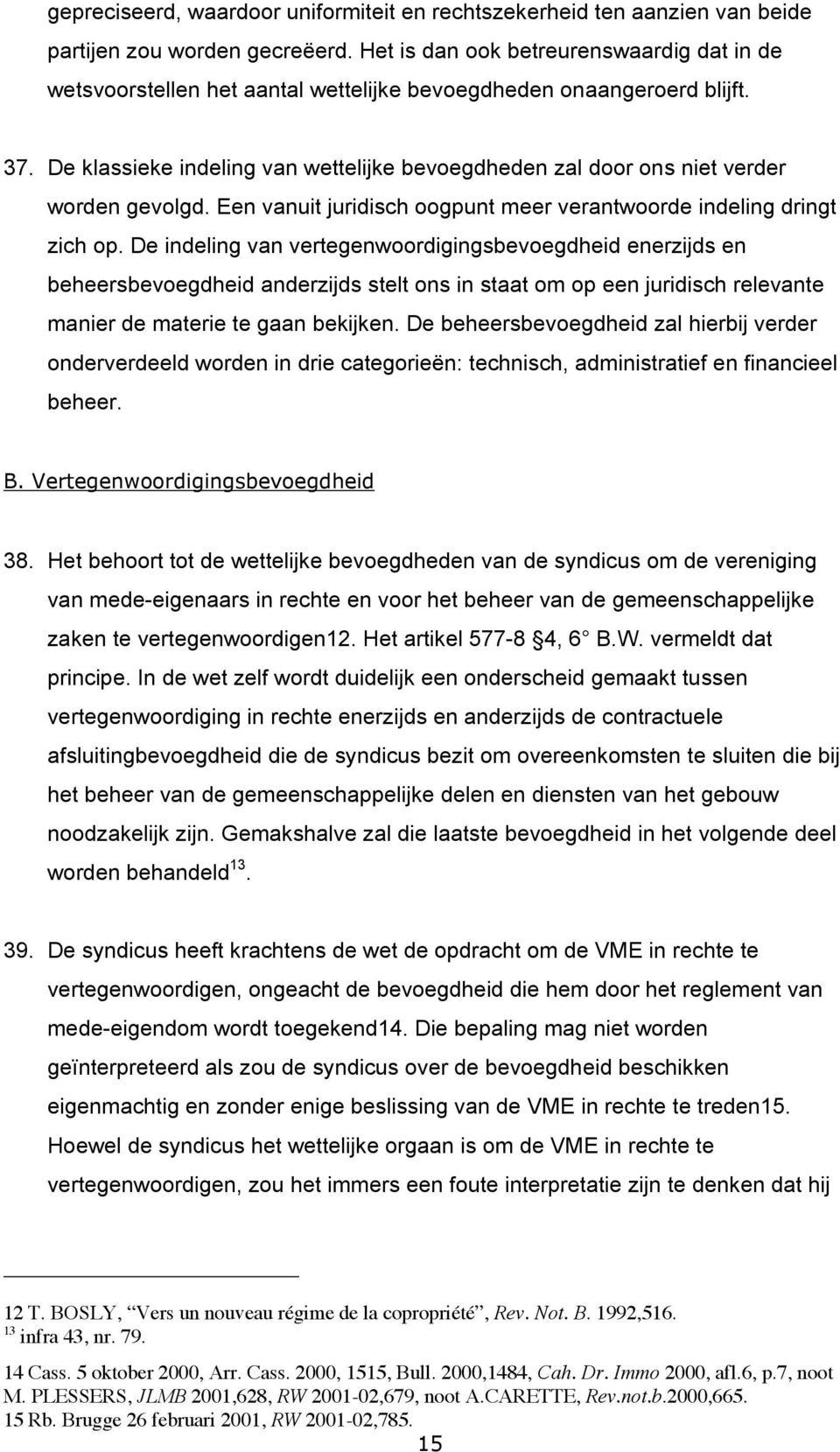 De klassieke indeling van wettelijke bevoegdheden zal door ons niet verder worden gevolgd. Een vanuit juridisch oogpunt meer verantwoorde indeling dringt zich op.