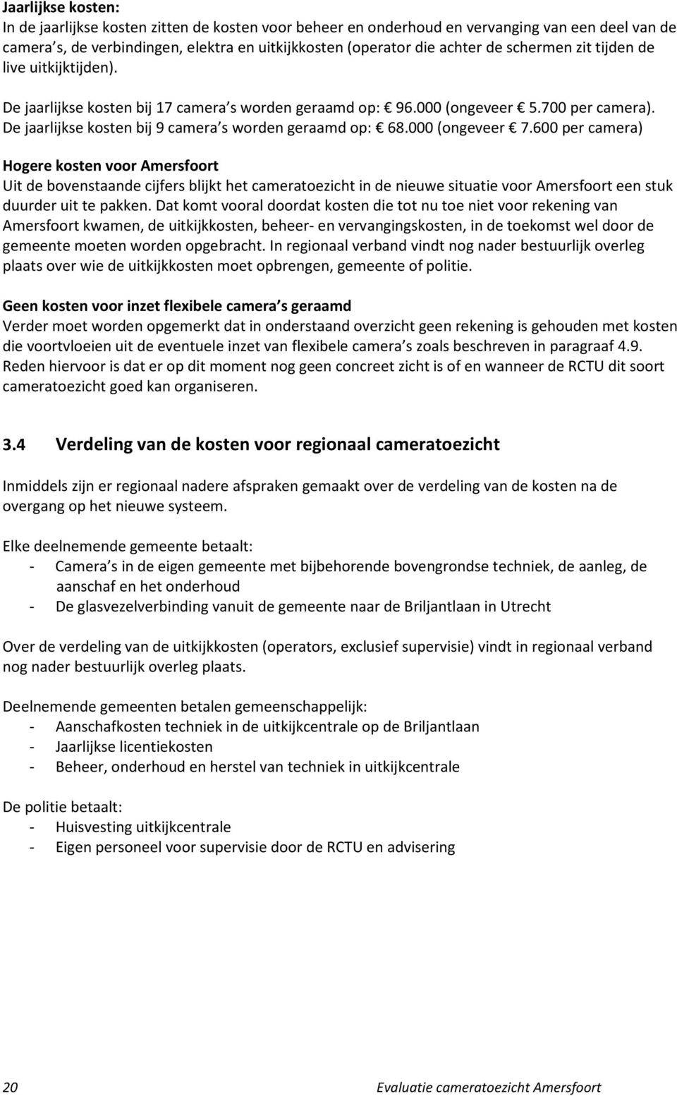 000 (ongeveer 7.600 per camera) Hogere kosten voor Amersfoort Uit de bovenstaande cijfers blijkt het cameratoezicht in de nieuwe situatie voor Amersfoort een stuk duurder uit te pakken.