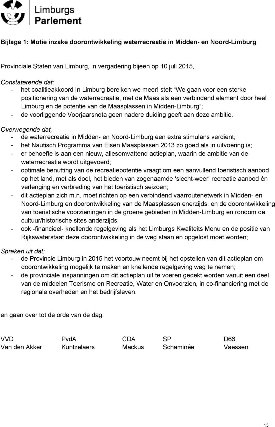 stelt We gaan voor een sterke positionering van de waterrecreatie, met de Maas als een verbindend element door heel Limburg en de potentie van de Maasplassen in Midden-Limburg ; - de voorliggende