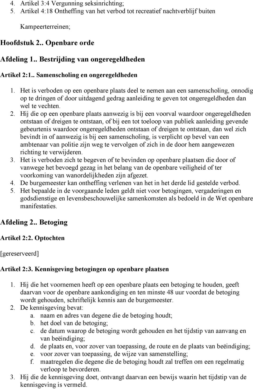 Het is verboden op een openbare plaats deel te nemen aan een samenscholing, onnodig op te dringen of door uitdagend gedrag aanleiding te geven tot ongeregeldheden dan wel te vechten. 2.