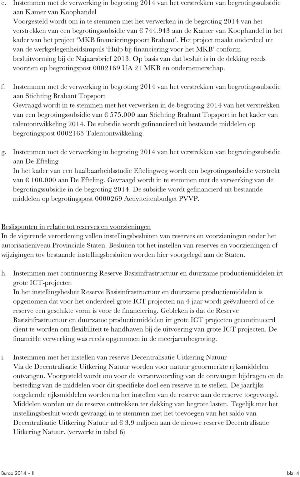 Het project maakt onderdeel uit van de werkgelegenheidsimpuls Hulp bij financiering voor het MKB conform besluitvorming bij de Najaarsbrief 2013.