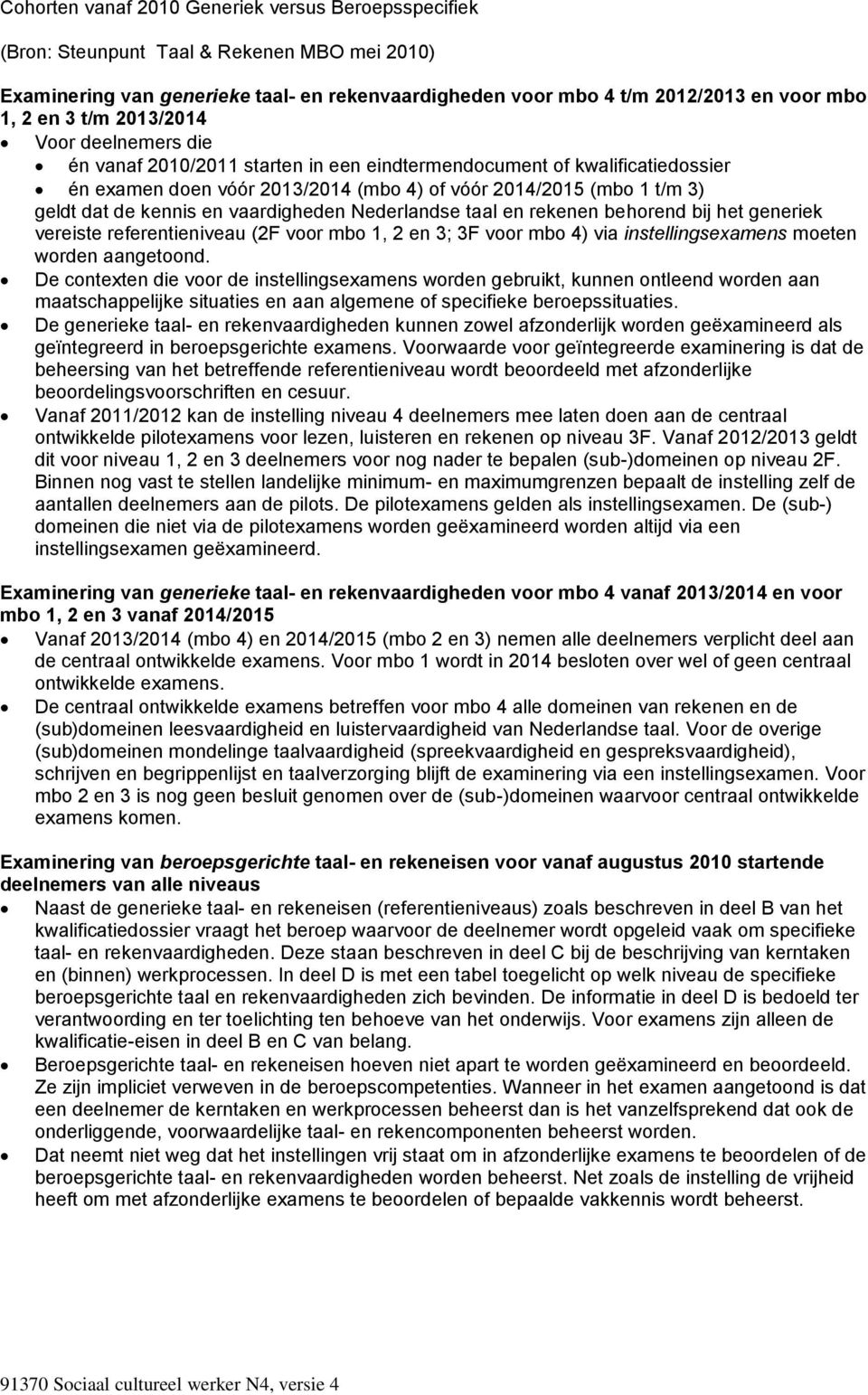 en vaardigheden Nederlandse taal en rekenen behorend bij het generiek vereiste referentieniveau (2F voor mbo 1, 2 en 3; 3F voor mbo 4) via instellingsexamens moeten worden aangetoond.