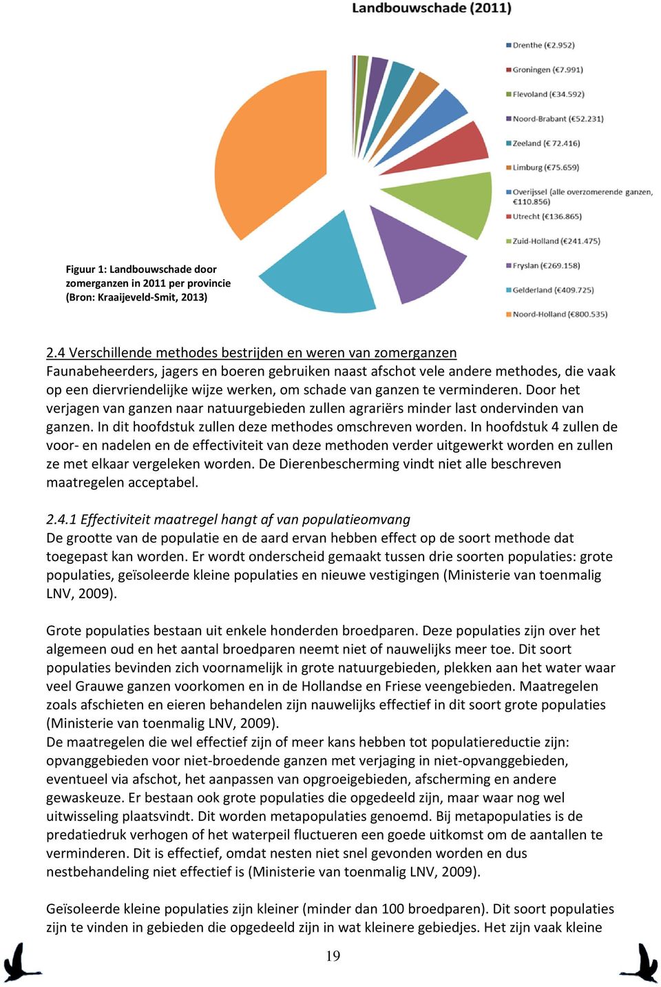 van ganzen te verminderen. Door het verjagen van ganzen naar natuurgebieden zullen agrariërs minder last ondervinden van ganzen. In dit hoofdstuk zullen deze methodes omschreven worden.