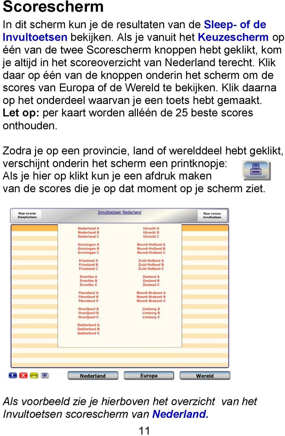 Klik daar op één van de knoppen onderin het scherm om de scores van Europa of de Wereld te bekijken. Klik daarna op het onderdeel waarvan je een toets hebt gemaakt.