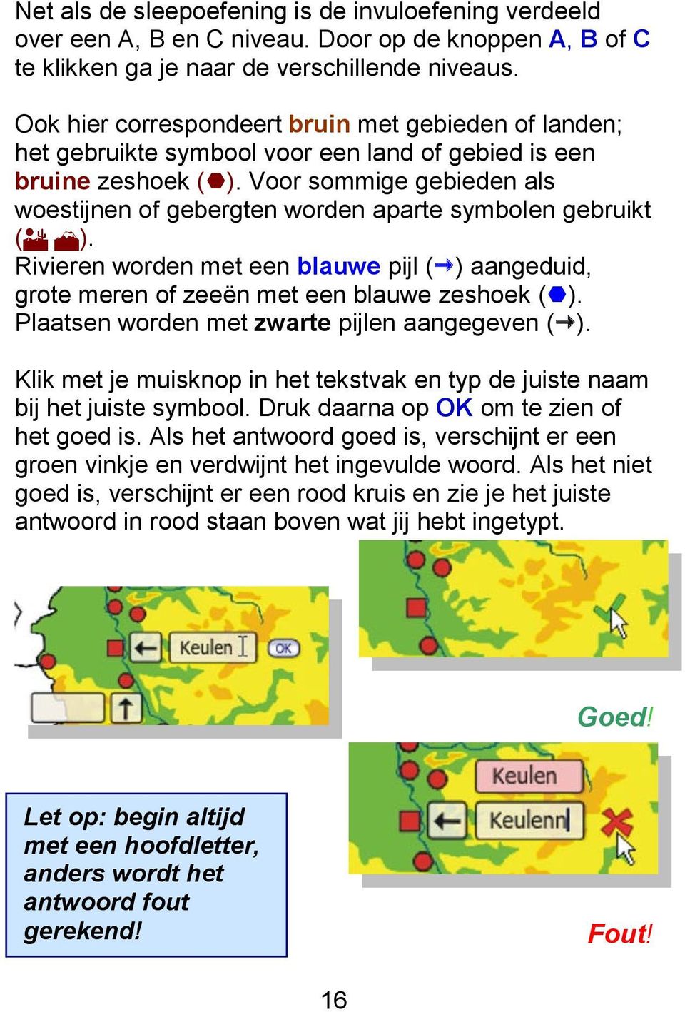 Voor sommige gebieden als woestijnen of gebergten worden aparte symbolen gebruikt ( ). Rivieren worden met een blauwe pijl ( ) aangeduid, grote meren of zeeën met een blauwe zeshoek ( ).