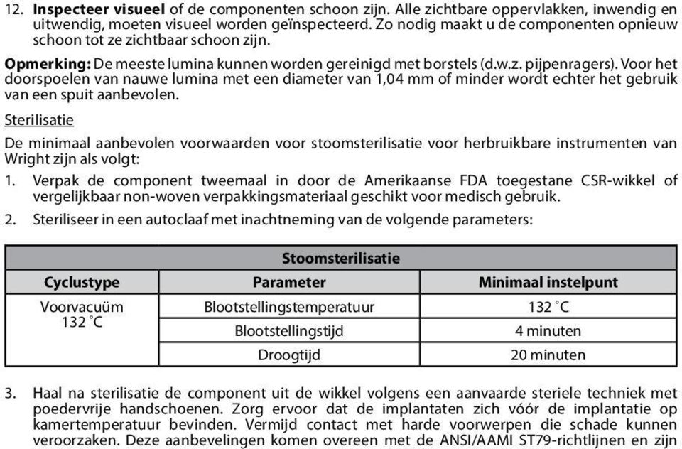 Voor het doorspoelen van nauwe lumina met een diameter van 1,04 mm of minder wordt echter het gebruik van een spuit aanbevolen.