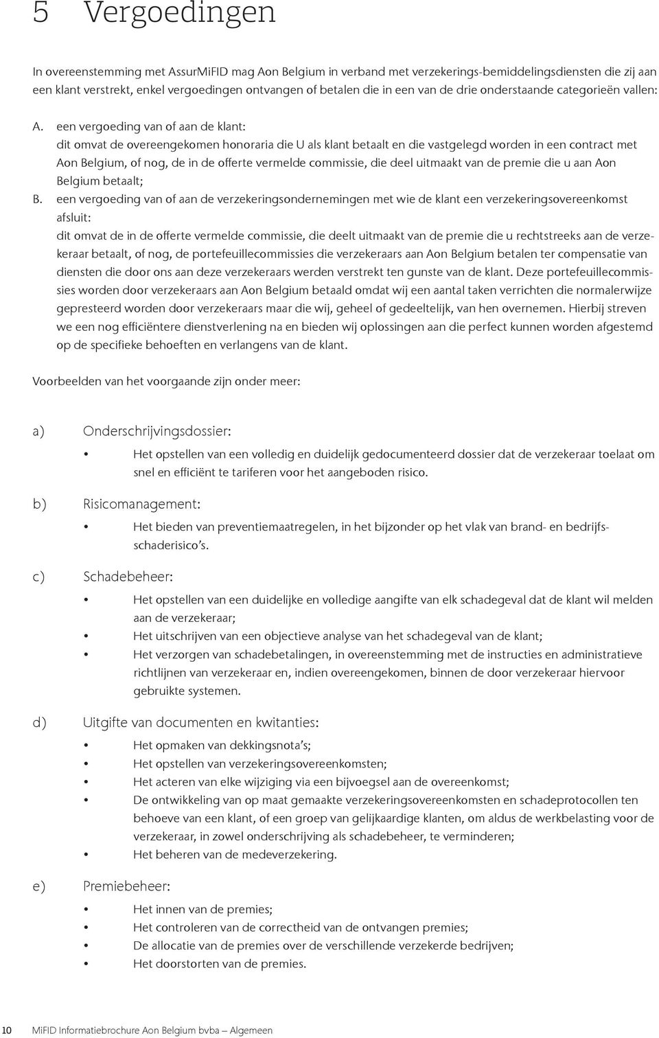 een vergoeding van of aan de klant: dit omvat de overeengekomen honoraria die U als klant betaalt en die vastgelegd worden in een contract met Aon Belgium, of nog, de in de offerte vermelde