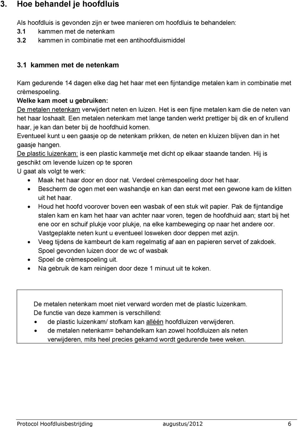 Welke kam moet u gebruiken: De metalen netenkam verwijdert neten en luizen. Het is een fijne metalen kam die de neten van het haar loshaalt.