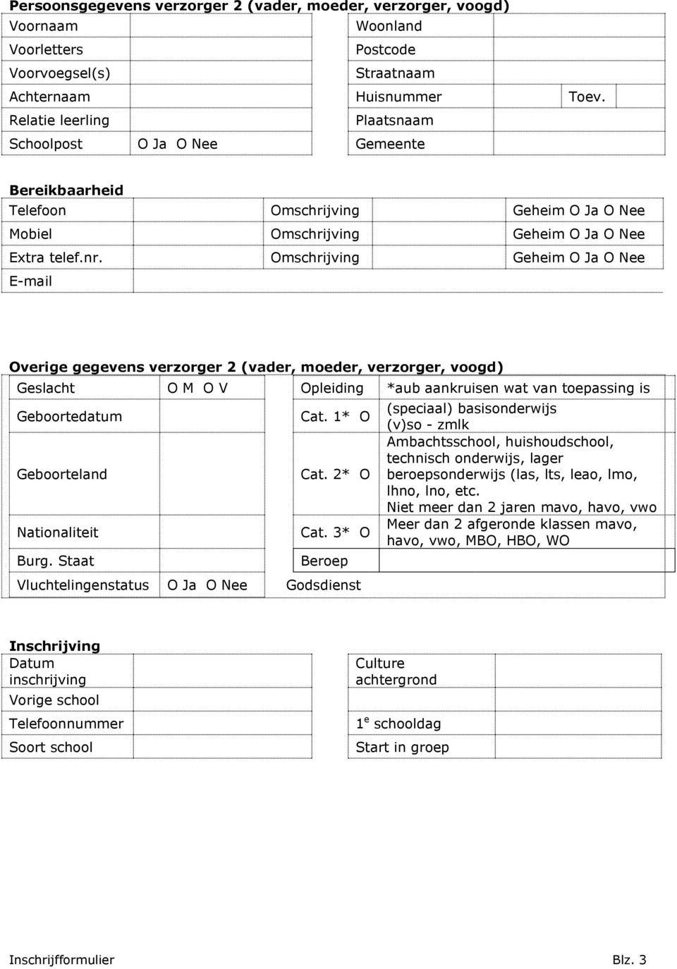 Omschrijving Geheim E-mail Overige gegevens verzorger 2 (vader, moeder, verzorger, voogd) Geslacht O M O V Opleiding *aub aankruisen wat van toepassing is Geboorteland Nationaliteit Burg. Staat Cat.