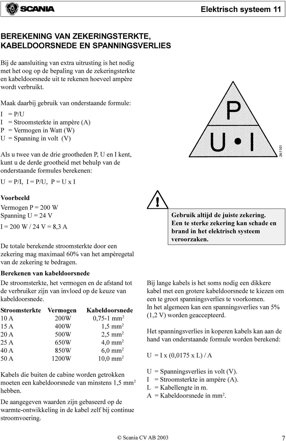 Maak daarbij gebruik van onderstaande formule: I = P/U I = Stroomsterkte in ampère (A) P = Vermogen in Watt (W) U = Spanning in volt (V) Als u twee van de drie grootheden P, U en I kent, kunt u de