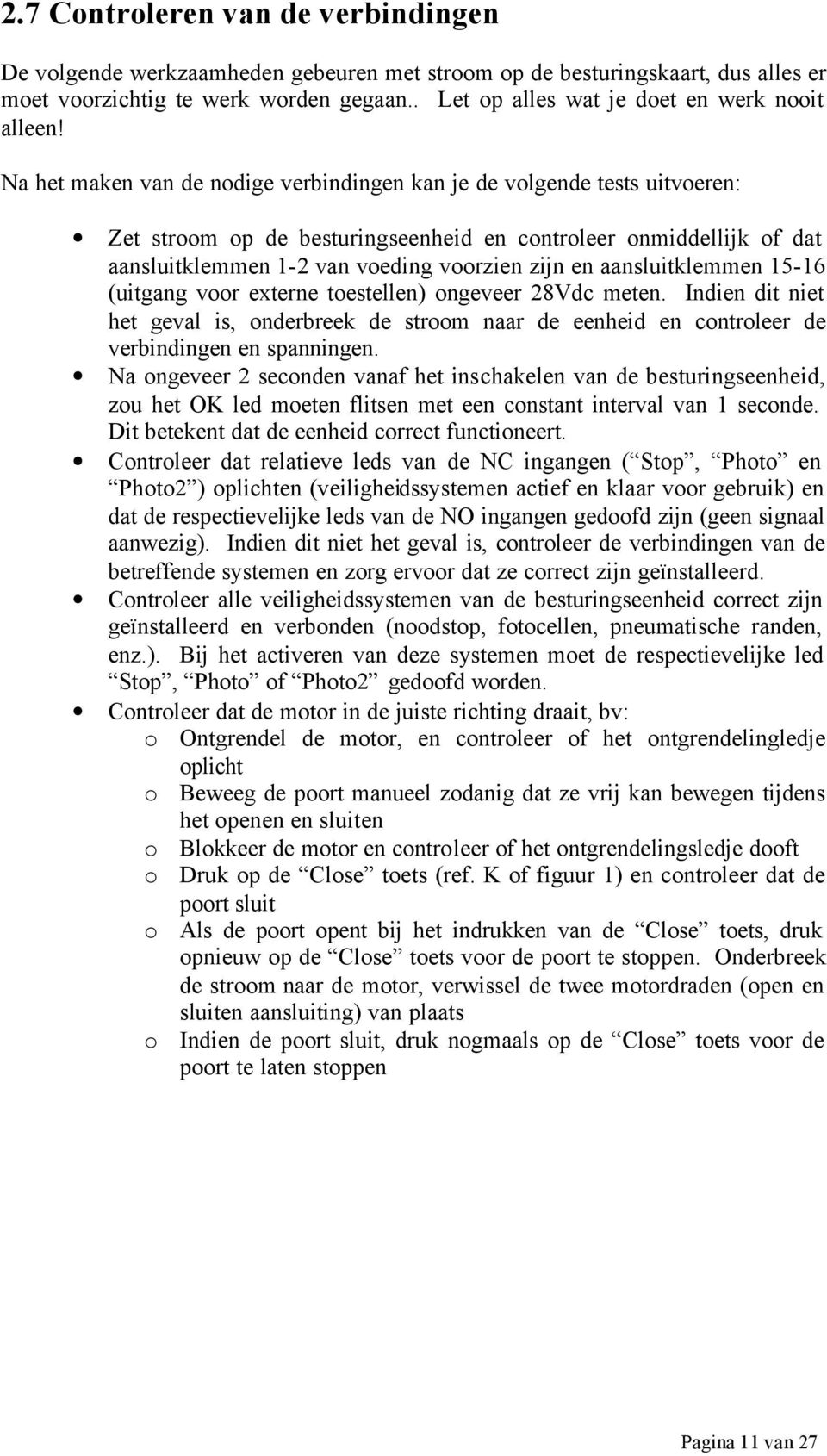 Na het maken van de nodige verbindingen kan je de volgende tests uitvoeren: Zet stroom op de besturingseenheid en controleer onmiddellijk of dat aansluitklemmen 1-2 van voeding voorzien zijn en