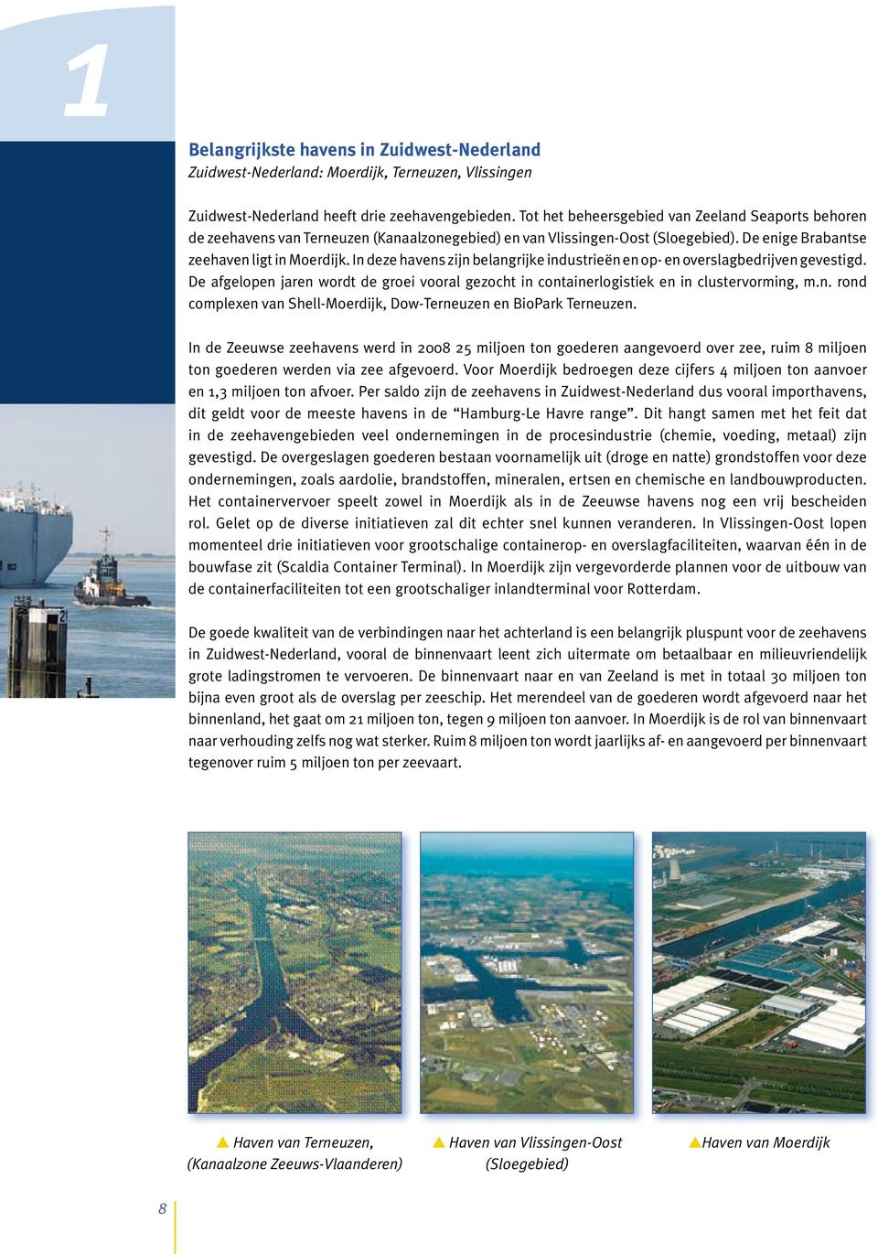 In deze havens zijn belangrijke industrieën en op- en overslagbedrijven gevestigd. De afgelopen jaren wordt de groei vooral gezocht in containerlogistiek en in clustervorming, m.n. rond complexen van Shell-Moerdijk, Dow-Terneuzen en BioPark Terneuzen.