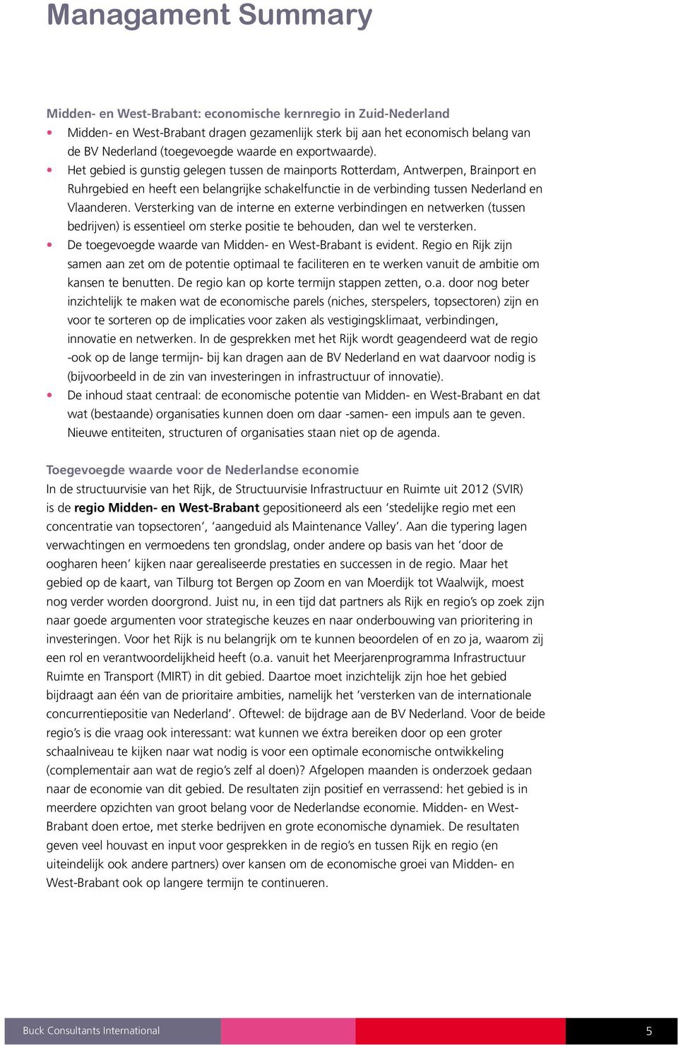 Het gebied is gunstig gelegen tussen de mainports Rotterdam, Antwerpen, Brainport en Ruhrgebied en heeft een belangrijke schakelfunctie in de verbinding tussen Nederland en Vlaanderen.