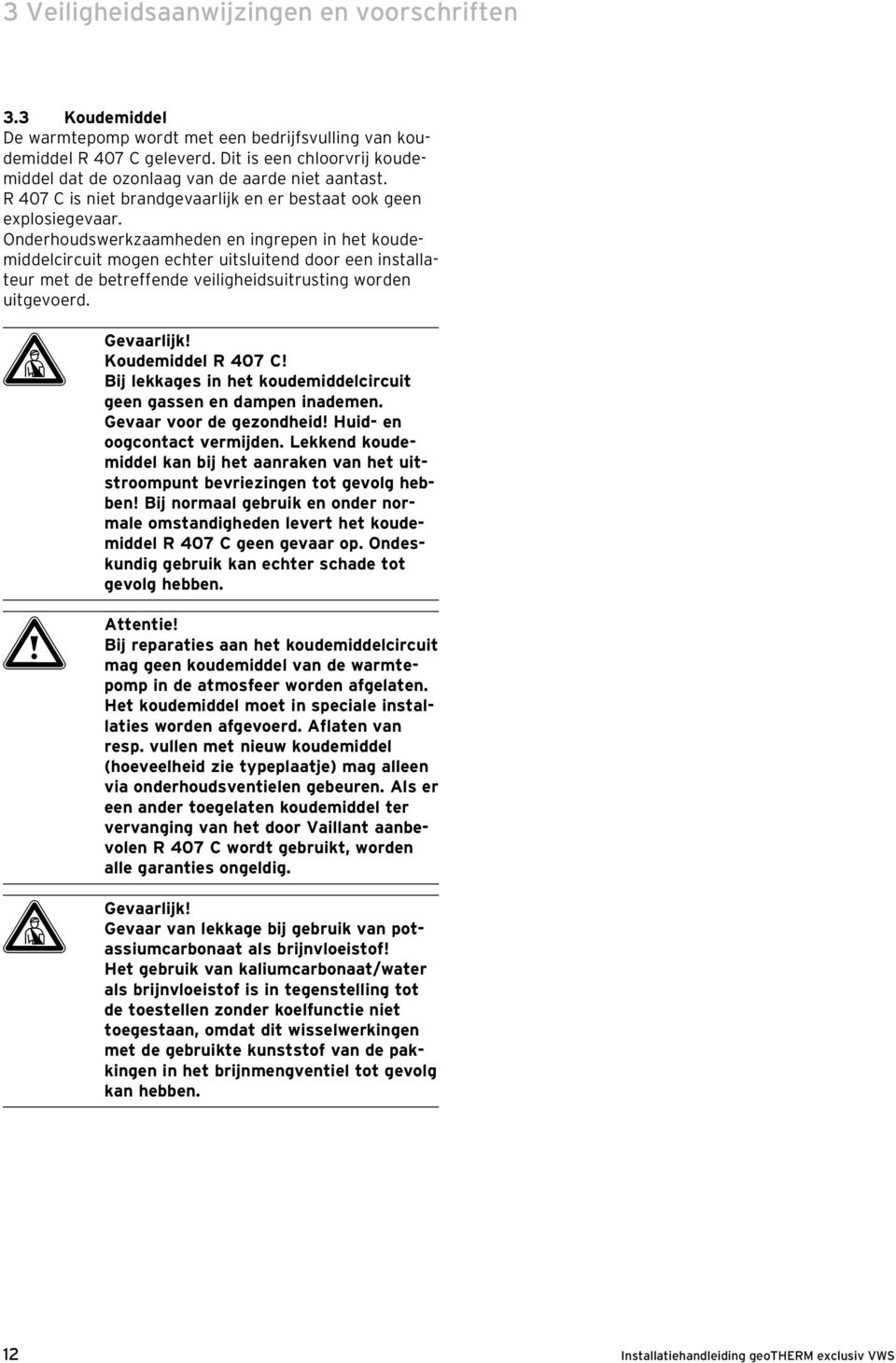 Onderhoudswerkzaamheden en ingrepen in het koudemiddelcircuit mogen echter uitsluitend door een installateur met de betreffende veiligheidsuitrusting worden uitgevoerd. d Gevaarlijk!