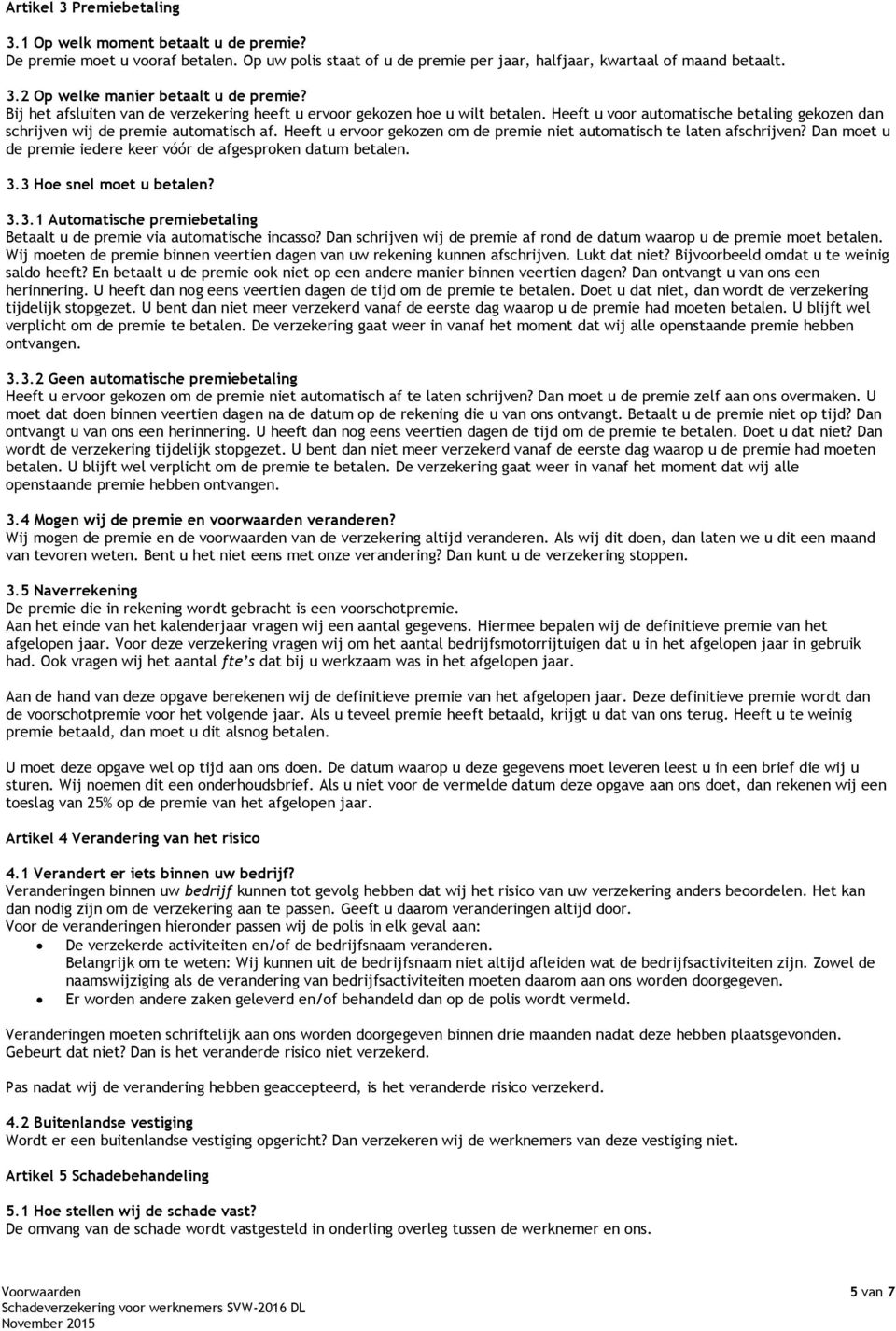 Heeft u ervoor gekozen om de premie niet automatisch te laten afschrijven? Dan moet u de premie iedere keer vóór de afgesproken datum betalen. 3.