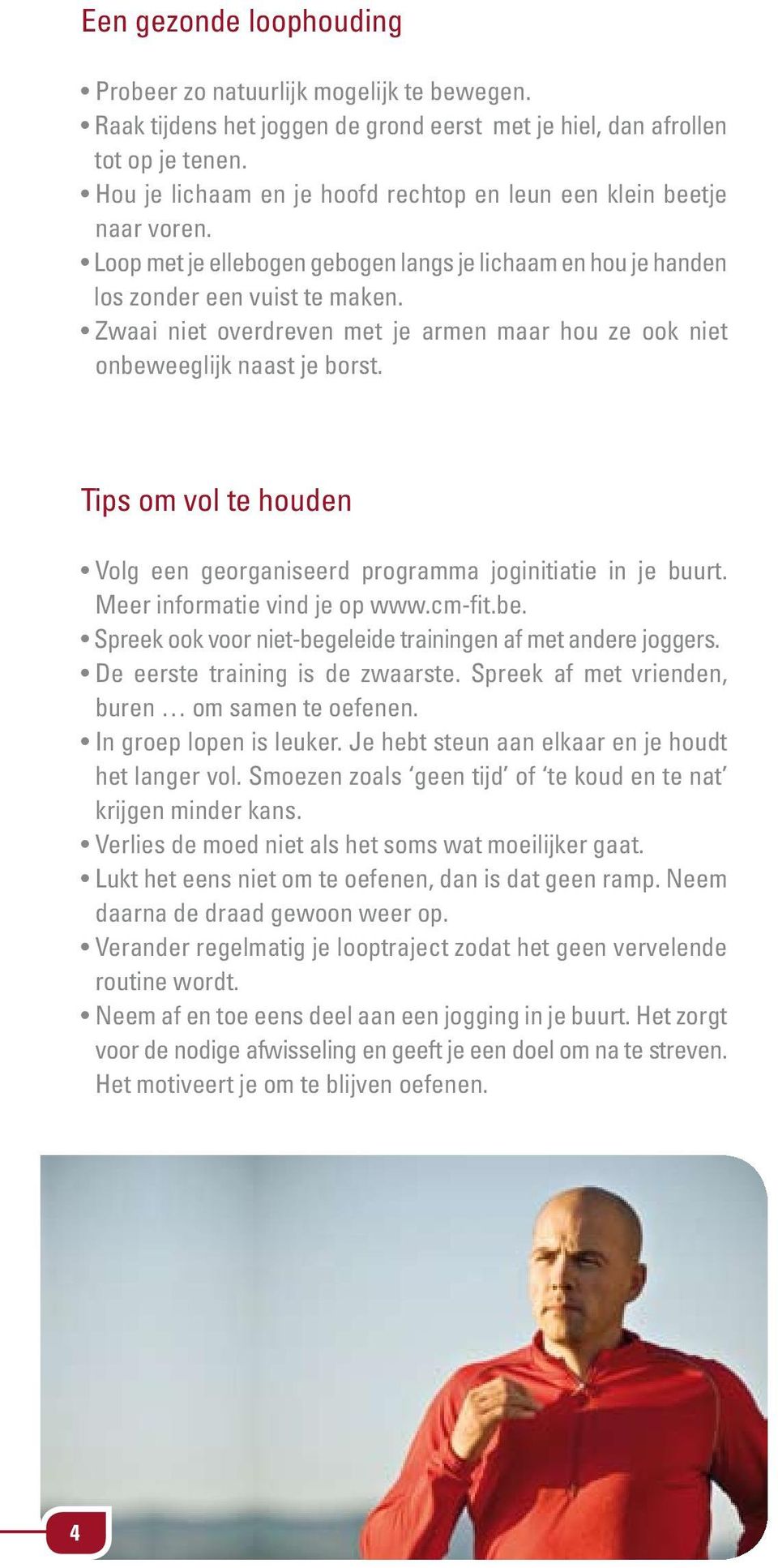 Zwaai niet overdreven met je armen maar hou ze ook niet onbeweeglijk naast je borst. Tips om vol te houden Volg een georganiseerd programma joginitiatie in je buurt. Meer informatie vind je op www.