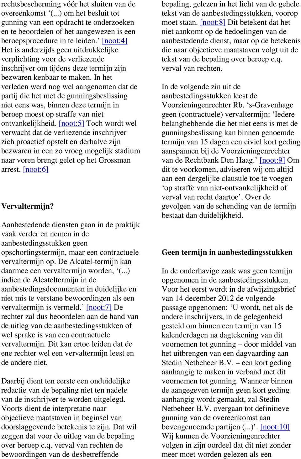 In het verleden werd nog wel aangenomen dat de partij die het met de gunningsbeslissing niet eens was, binnen deze termijn in beroep moest op straffe van niet ontvankelijkheid.