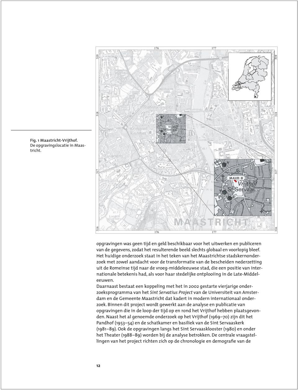 Het huidige onderzoek staat in het teken van het Maastrichtse stadskernonderzoek met zowel aandacht voor de transformatie van de bescheiden nederzetting uit de Romeinse tijd naar de