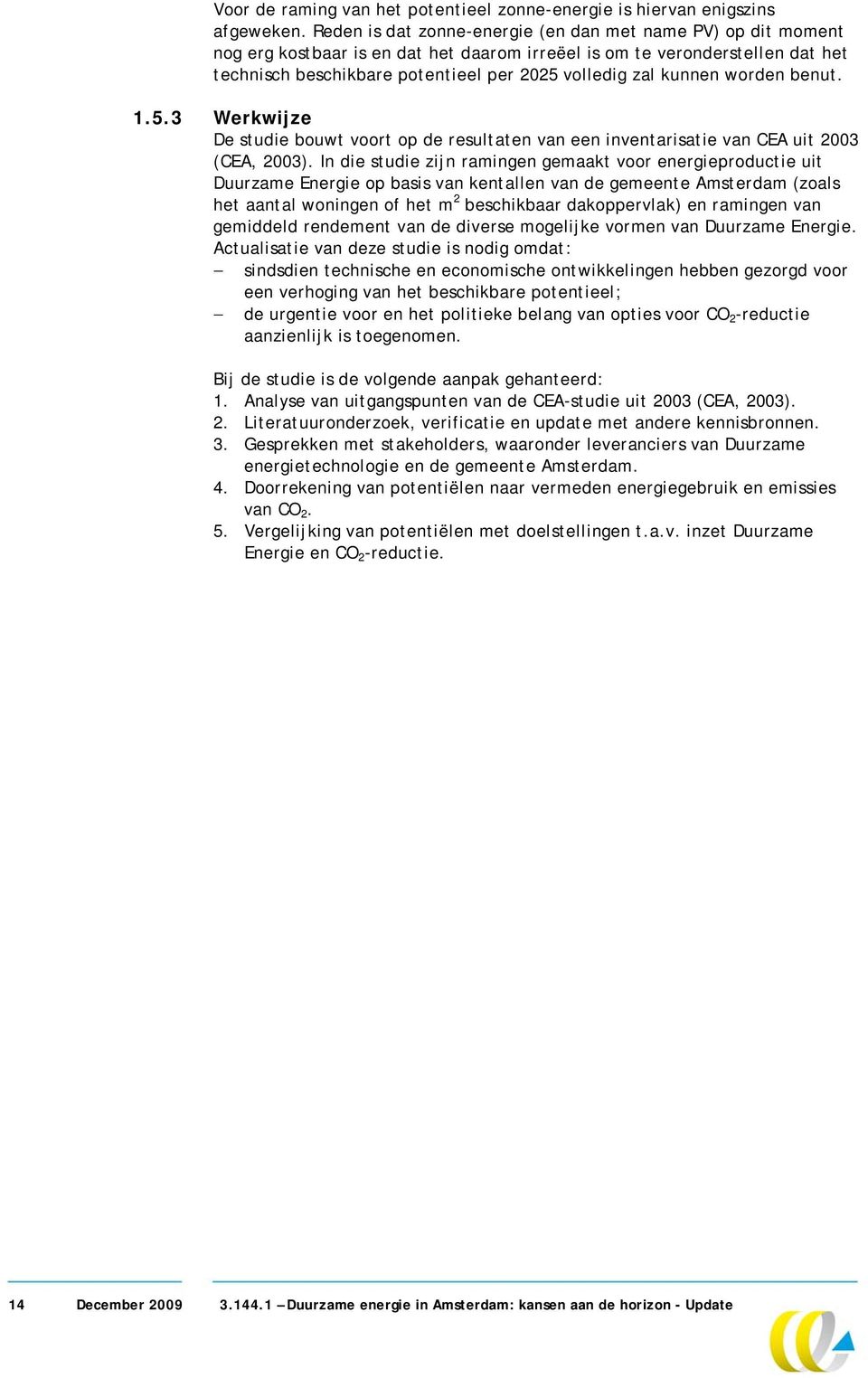 kunnen worden benut. 1.5.3 Werkwijze De studie bouwt voort op de resultaten van een inventarisatie van CEA uit 2003 (CEA, 2003).