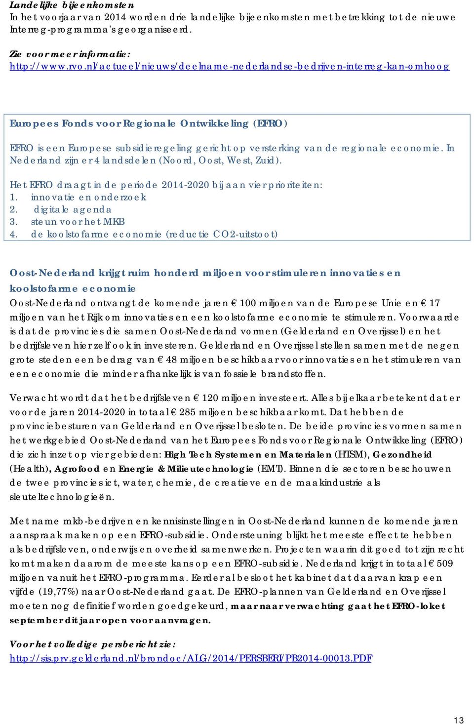 economie. In Nederland zijn er 4 landsdelen (Noord, Oost, West, Zuid). Het EFRO draagt in de periode 2014-2020 bij aan vier prioriteiten: 1. innovatie en onderzoek 2. digitale agenda 3.