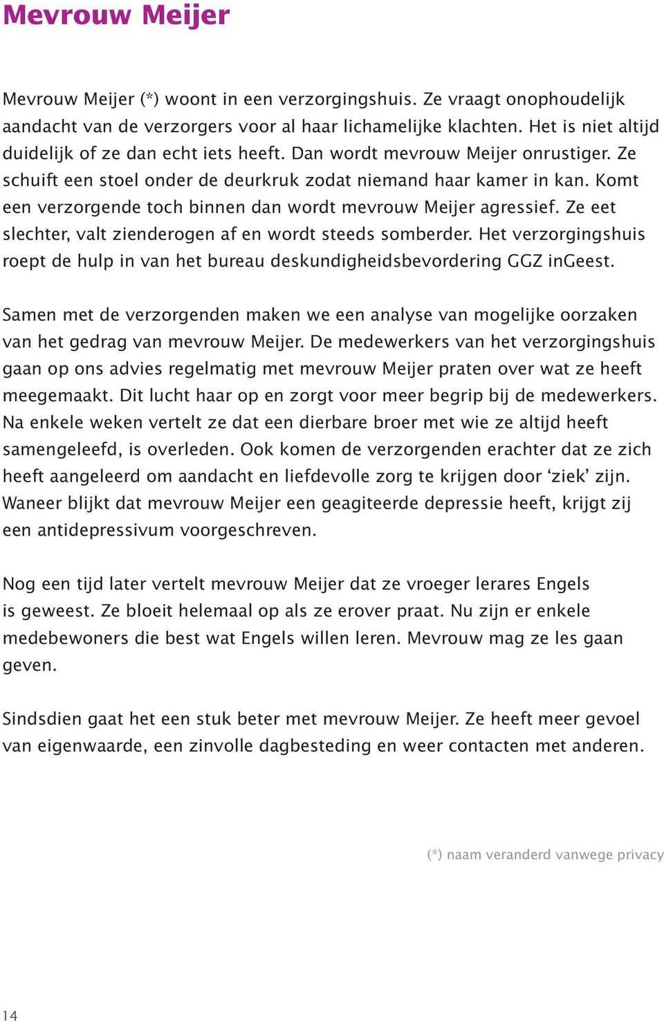 Komt een verzorgende toch binnen dan wordt mevrouw Meijer agressief. Ze eet slechter, valt zienderogen af en wordt steeds somberder.