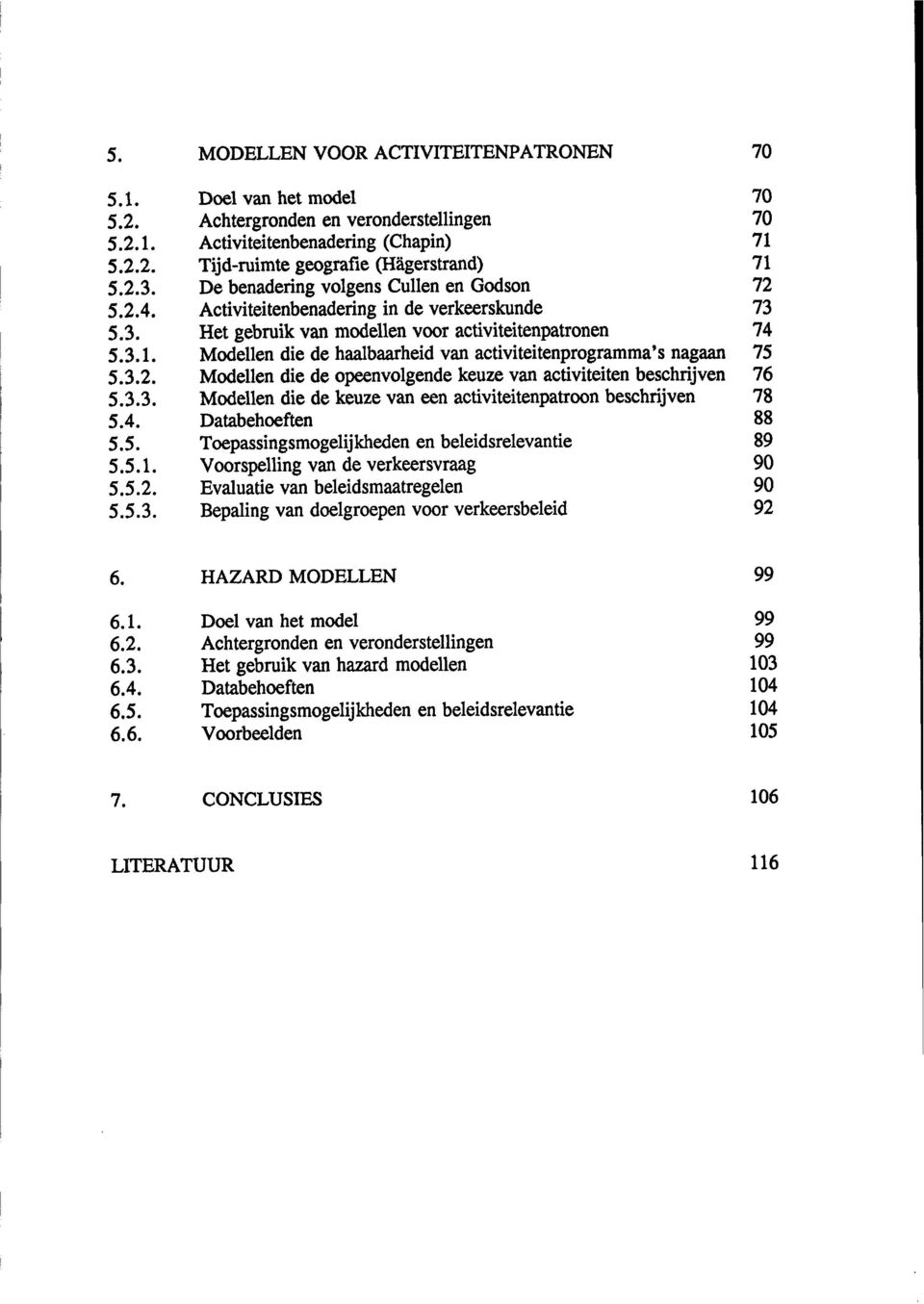 5.3.1. 5.3.2. 5.3.3. 5.4. 5.5. 5.5.1. 5.5.2. 5.5.3. Doel van het model Achtergronden en veronderstellingen Activi tei tenbenadering (C hapin) Tijd-ruimte geografie (Hägerstrand) De benadering volgens