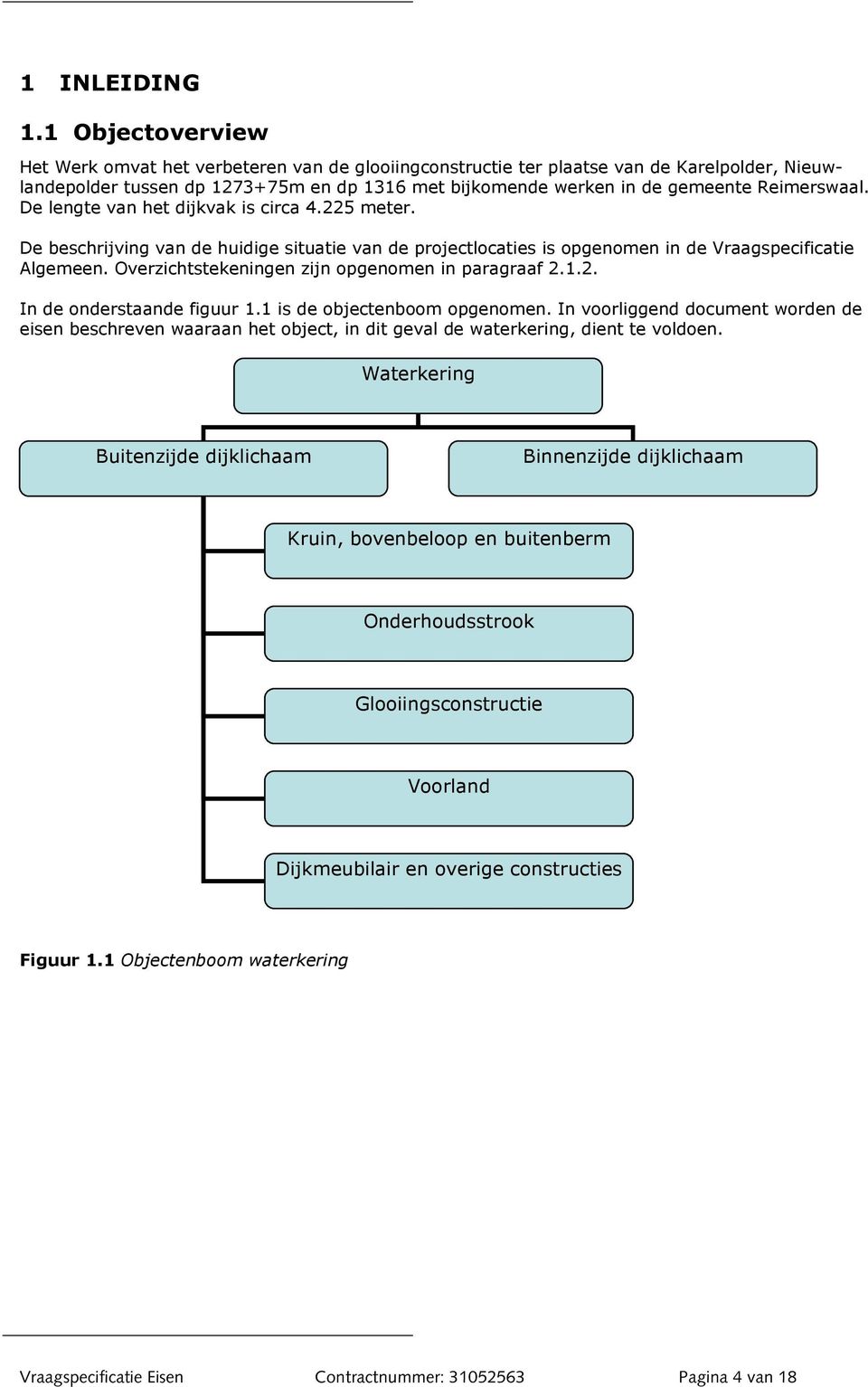 Reimerswaal. De lengte van het dijkvak is circa 4.225 meter. De beschrijving van de huidige situatie van de projectlocaties is opgenomen in de Vraagspecificatie Algemeen.