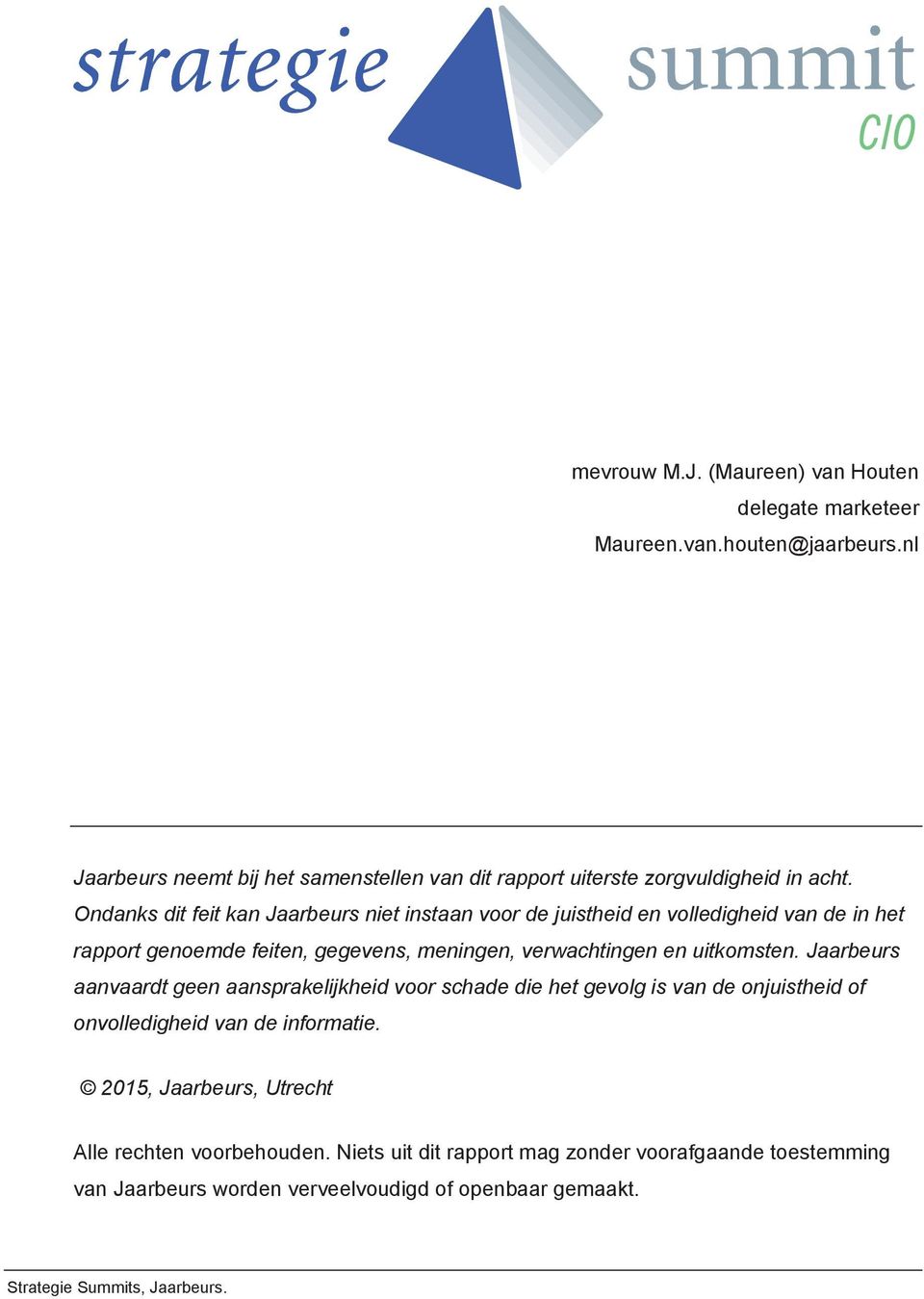 Ondanks dit feit kan Jaarbeurs niet instaan voor de juistheid en volledigheid van de in het rapport genoemde feiten, gegevens, meningen, verwachtingen en uitkomsten.