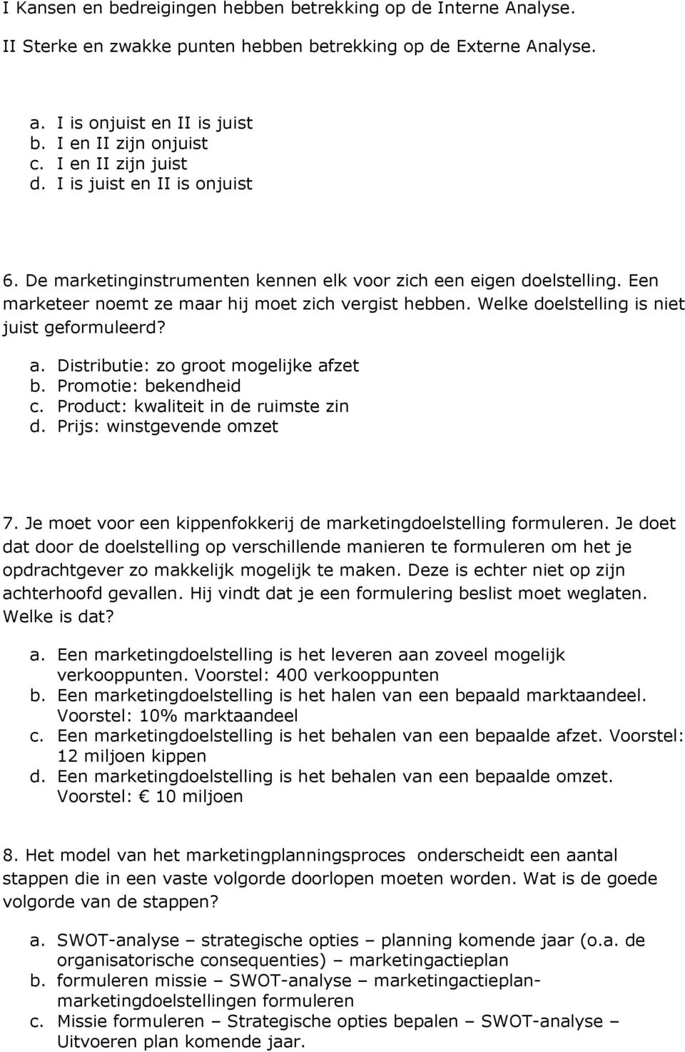 Welke doelstelling is niet juist geformuleerd? a. Distributie: zo groot mogelijke afzet b. Promotie: bekendheid c. Product: kwaliteit in de ruimste zin d. Prijs: winstgevende omzet 7.