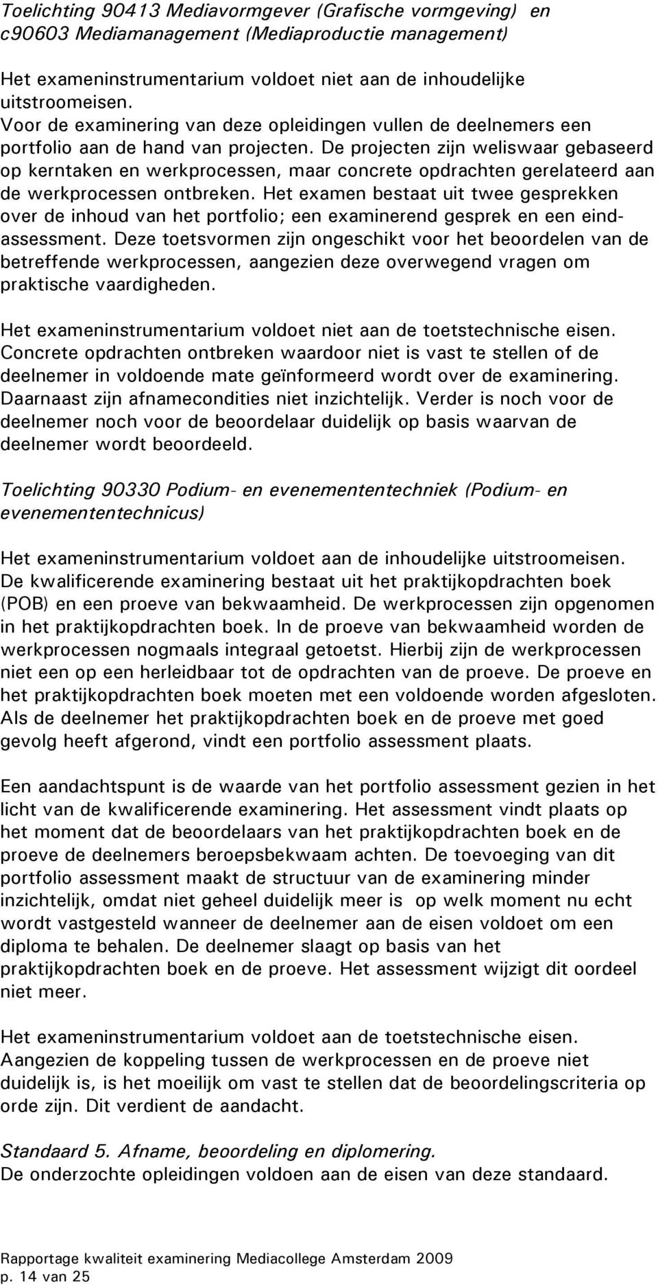 De projecten zijn weliswaar gebaseerd op kerntaken en werkprocessen, maar concrete opdrachten gerelateerd aan de werkprocessen ontbreken.