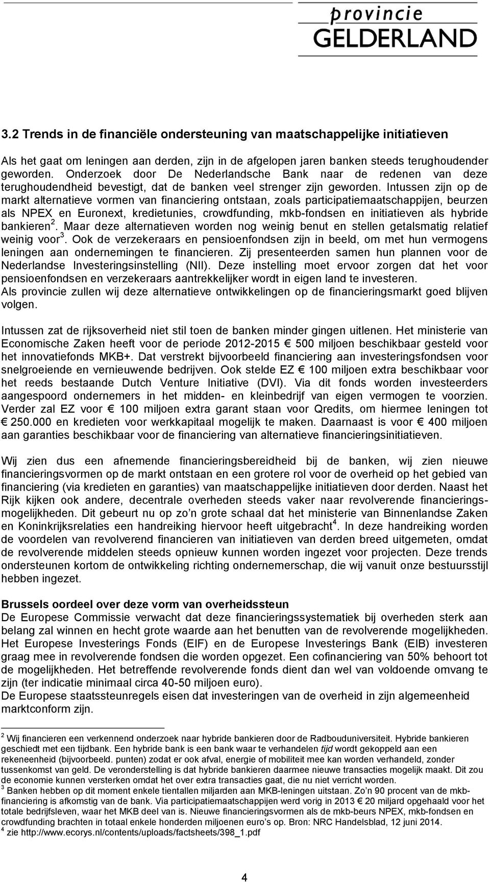 Intussen zijn op de markt alternatieve vormen van financiering ontstaan, zoals participatiemaatschappijen, beurzen als NPEX en Euronext, kredietunies, crowdfunding, mkb-fondsen en initiatieven als