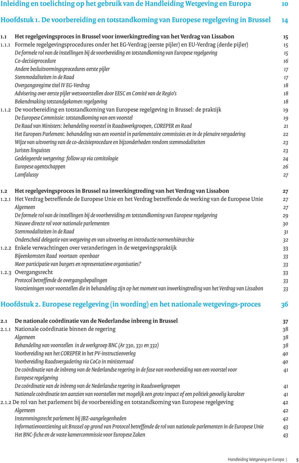 formele rol van de instellingen bij de voorbereiding en totstandkoming van Europese regelgeving 15 Co-decisieprocedure 16 Andere besluitvormingsprocedures eerste pijler 17 Stemmodaliteiten in de Raad