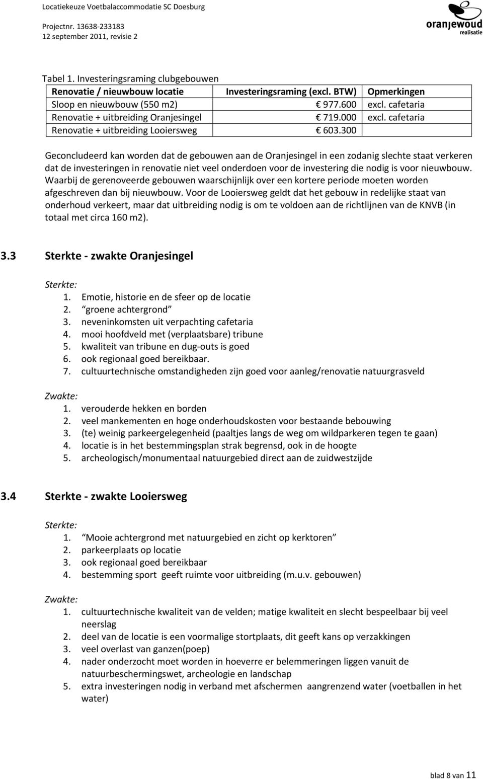 300 Geconcludeerd kan worden dat de gebouwen aan de Oranjesingel in een zodanig slechte staat verkeren dat de investeringen in renovatie niet veel onderdoen voor de investering die nodig is voor