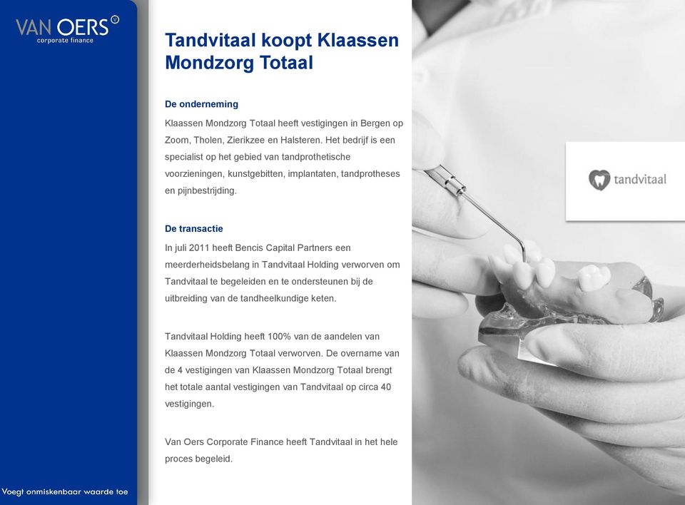 De transactie In juli 2011 heeft Bencis Capital Partners een meerderheidsbelang in Tandvitaal Holding verworven om Tandvitaal te begeleiden en te ondersteunen bij de uitbreiding van de