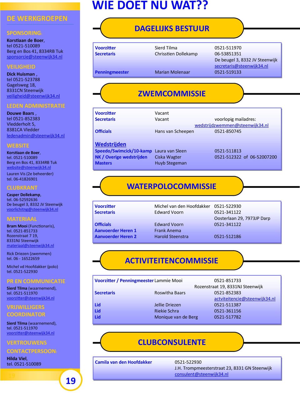 nl LEDEN ADMINISTRATIE Douwe Baars, tel 0521-852383 Vledderholt 5, 8381CA Vledder ledenadmin@steenwijk34.nl WEBSITE Korstiaan de Boer, tel. 0521-510089 Berg en Bos 41, 8334RB Tuk website@steenwijk34.