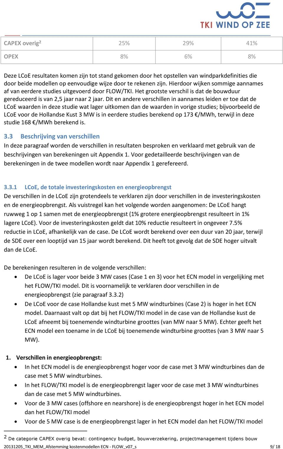 Dit en andere verschillen in aannames leiden er toe dat de LCoE waarden in deze studie wat lager uitkomen dan de waarden in vorige studies; bijvoorbeeld de LCoE voor de Hollandse Kust 3 MW is in