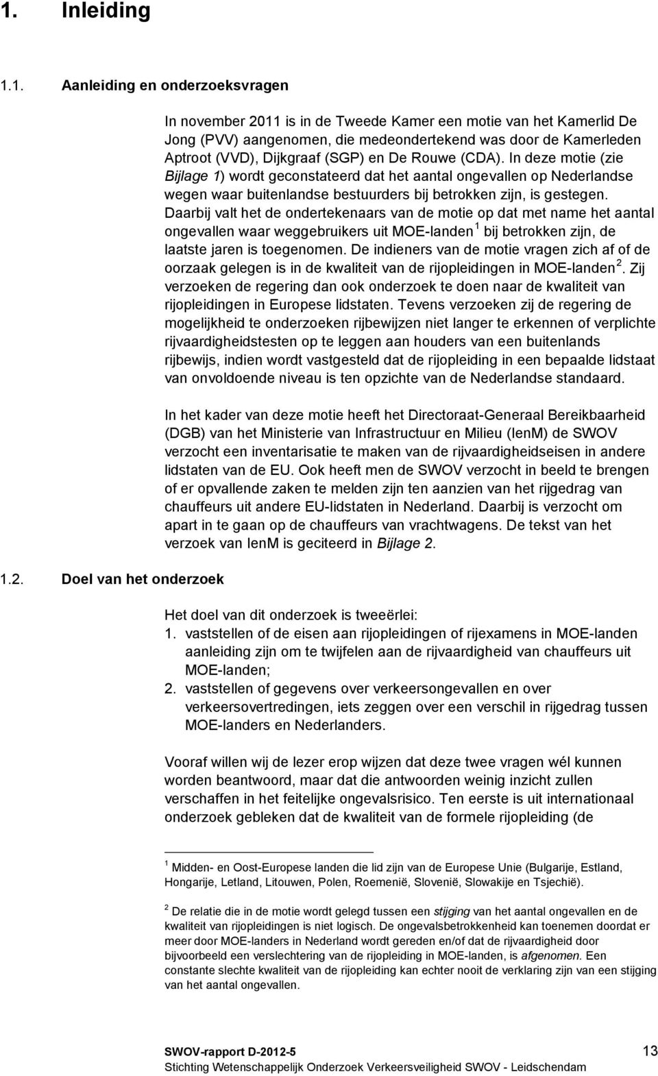 Rouwe (CDA). In deze motie (zie Bijlage 1) wordt geconstateerd dat het aantal ongevallen op Nederlandse wegen waar buitenlandse bestuurders bij betrokken zijn, is gestegen.