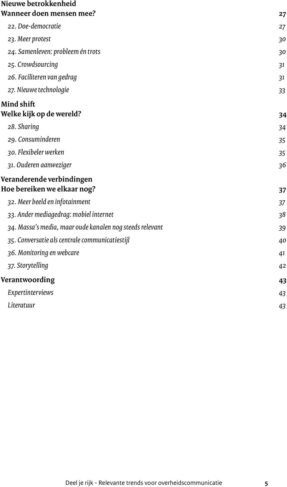 Ouderen aanweziger 36 Veranderende verbindingen Hoe bereiken we elkaar nog? 37 32. Meer beeld en infotainment 37 33. Ander mediagedrag: mobiel internet 38 34.