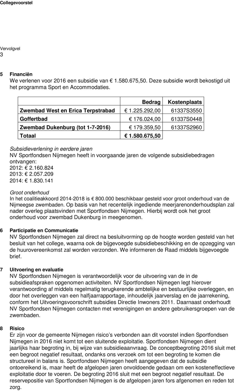 675,50 Subsidieverlening in eerdere jaren NV Sportfondsen Nijmegen heeft in voorgaande jaren de volgende subsidiebedragen ontvangen: 2012: 2.160.824 2013: 2.057.209 2014: 1.830.