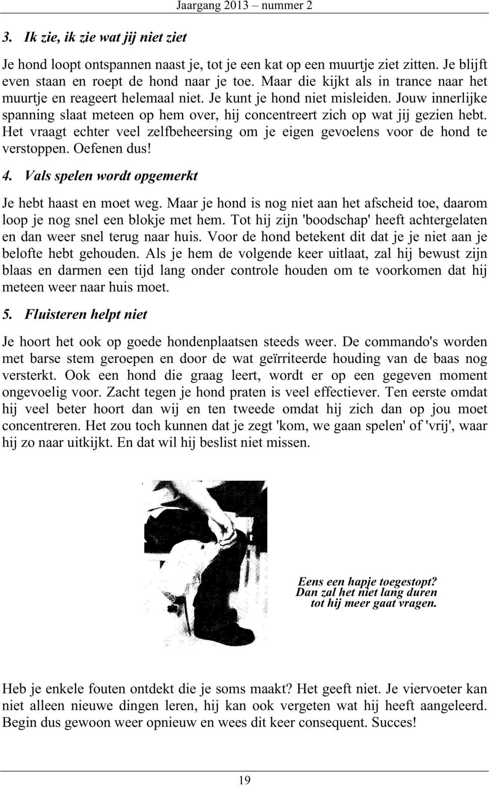 Jouw innerlijke spanning slaat meteen op hem over, hij concentreert zich op wat jij gezien hebt. Het vraagt echter veel zelfbeheersing om je eigen gevoelens voor de hond te verstoppen. Oefenen dus! 4.