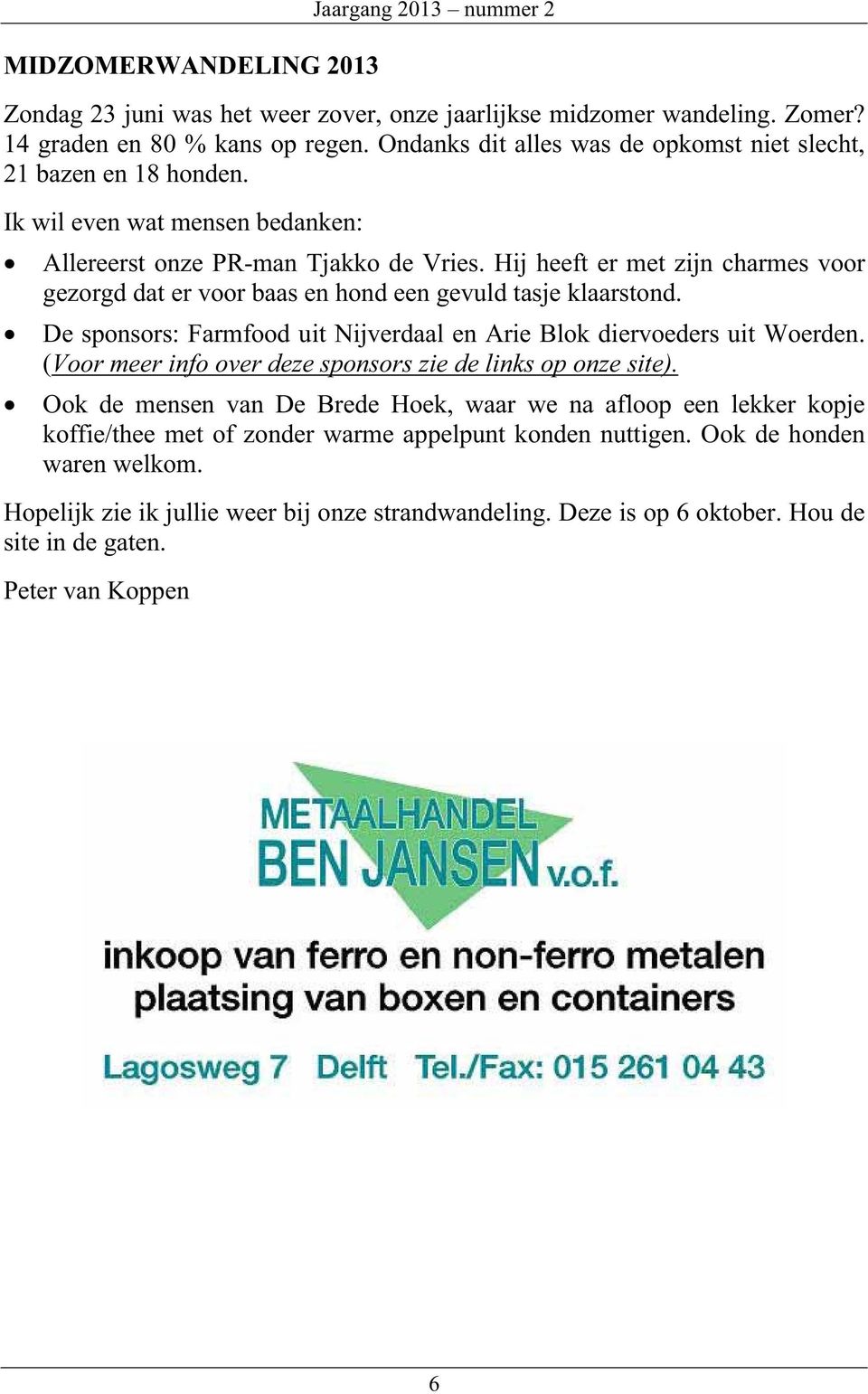 Hij heeft er met zijn charmes voor gezorgd dat er voor baas en hond een gevuld tasje klaarstond. De sponsors: Farmfood uit Nijverdaal en Arie Blok diervoeders uit Woerden.