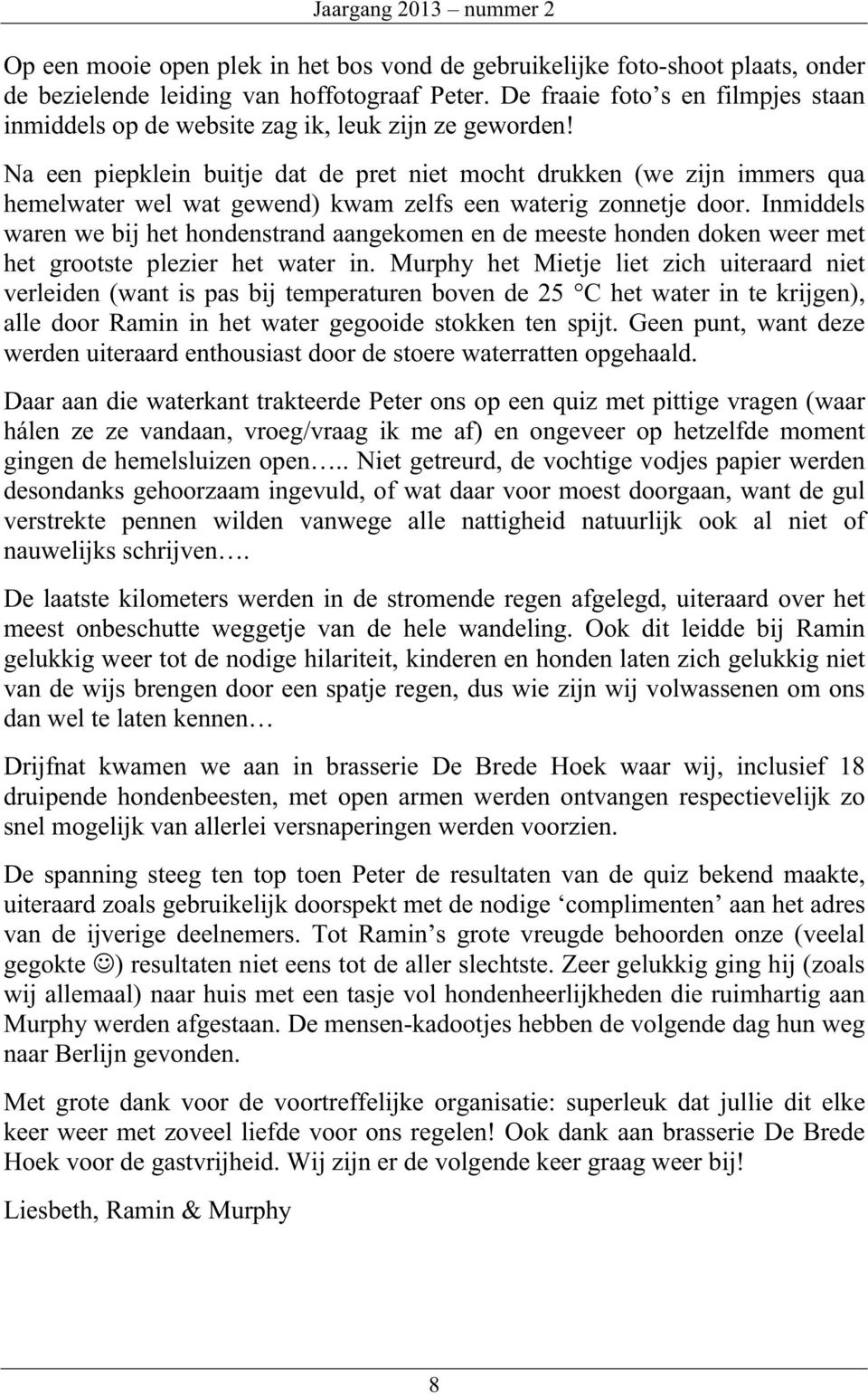 Na een piepklein buitje dat de pret niet mocht drukken (we zijn immers qua hemelwater wel wat gewend) kwam zelfs een waterig zonnetje door.