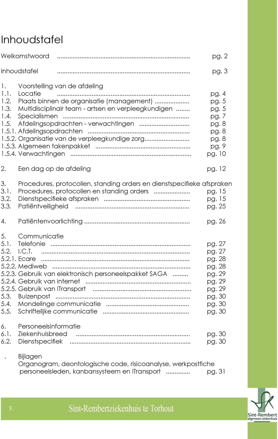 Algemeen takenpakket... pg. 9 1.5.4. Verwachtingen... pg. 10 2. Een dag op de afdeling pg. 12 3. Procedures, protocollen, standing orders en dienstspecifieke afspraken 3.1. Procedures, protocollen en standing orders.