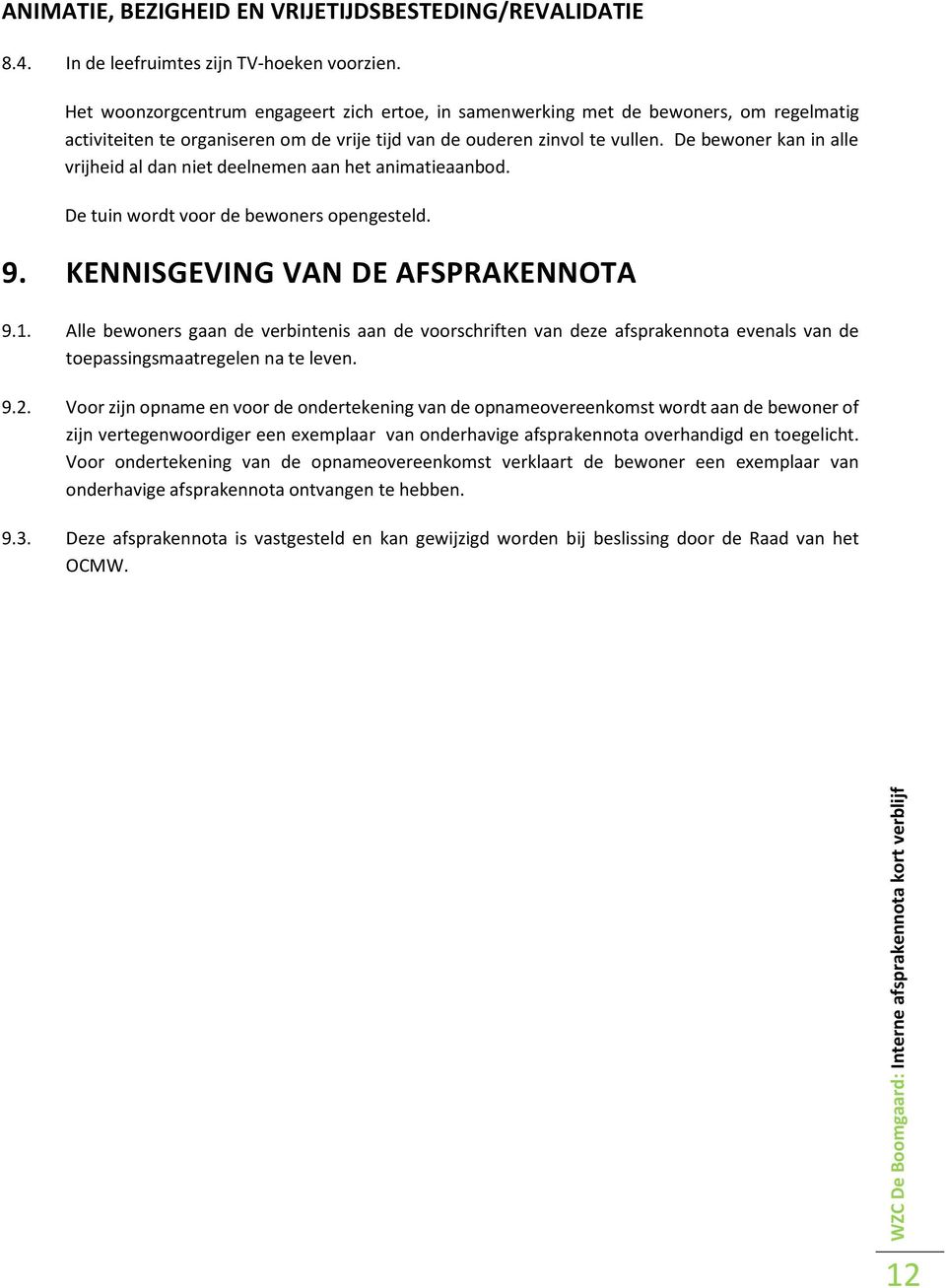 De bewoner kan in alle vrijheid al dan niet deelnemen aan het animatieaanbod. De tuin wordt voor de bewoners opengesteld. 9. KENNISGEVING VAN DE AFSPRAKENNOTA 9.1.