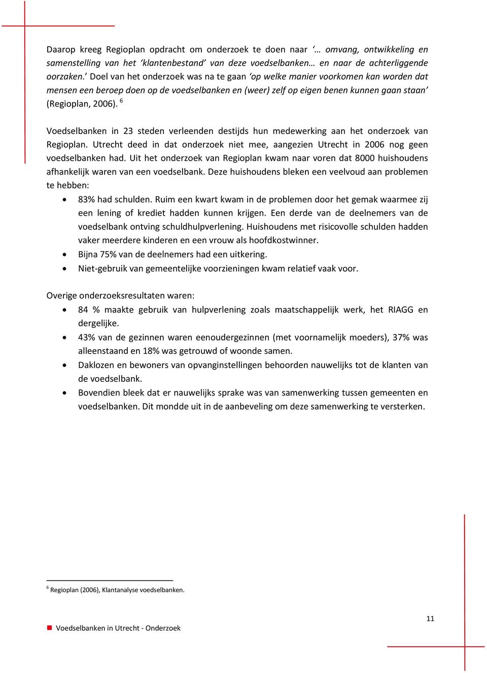 6 Voedselbanken in 23 steden verleenden destijds hun medewerking aan het onderzoek van Regioplan. Utrecht deed in dat onderzoek niet mee, aangezien Utrecht in 2006 nog geen voedselbanken had.